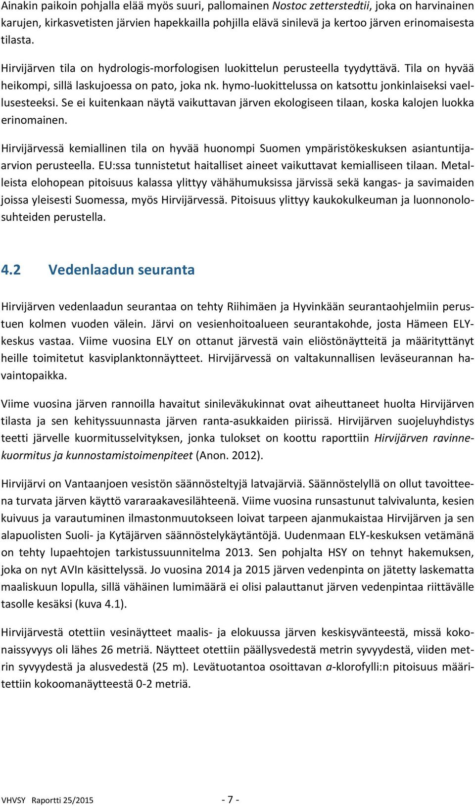 hymo luokittelussa on katsottu jonkinlaiseksi vaellusesteeksi. Se ei kuitenkaan näytä vaikuttavan järven ekologiseen tilaan, koska kalojen luokka erinomainen.