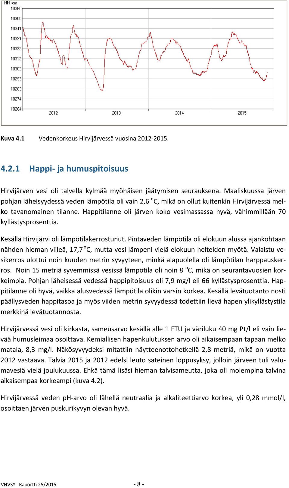 Happitilanne oli järven koko vesimassassa hyvä, vähimmillään 70 kyllästysprosenttia. Kesällä Hirvijärvi oli lämpötilakerrostunut.