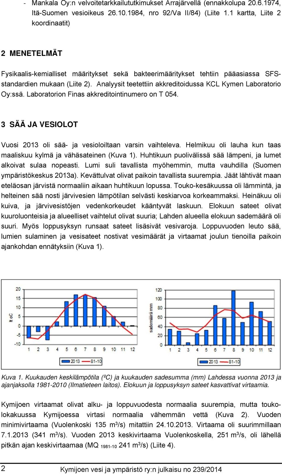 Analyysit teetettiin akkreditoidussa KCL Kymen Laboratorio Oy:ssä. Laboratorion Finas akkreditointinumero on T 54. 3 SÄÄ JA VESIOLOT Vuosi 213 oli sää- ja vesioloiltaan varsin vaihteleva.