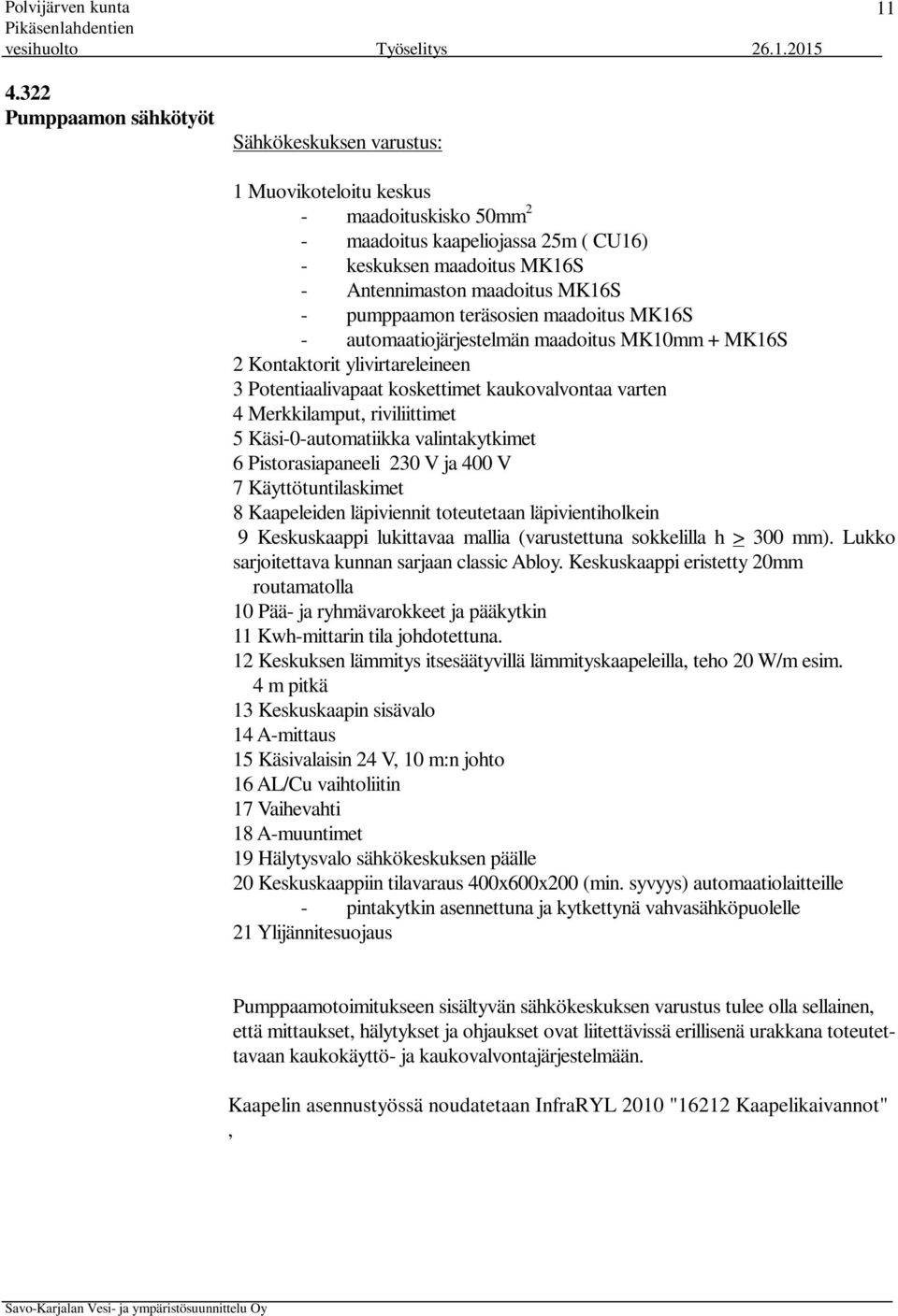 riviliittimet 5 Käsi-0-automatiikka valintakytkimet 6 Pistorasiapaneeli 230 V ja 400 V 7 Käyttötuntilaskimet 8 Kaapeleiden läpiviennit toteutetaan läpivientiholkein 9 Keskuskaappi lukittavaa mallia