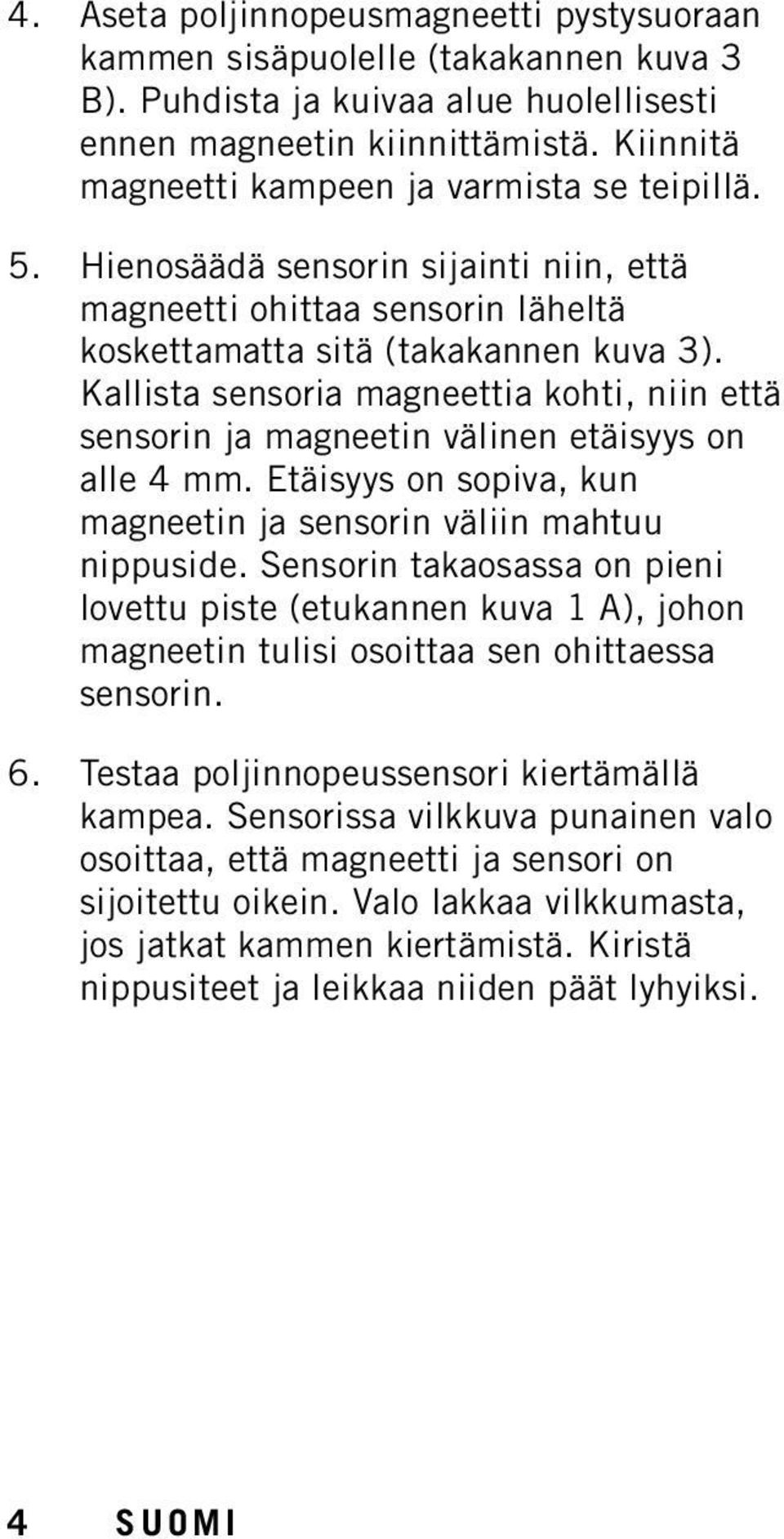 Kallista sensoria magneettia kohti, niin että sensorin ja magneetin välinen etäisyys on alle 4 mm. Etäisyys on sopiva, kun magneetin ja sensorin väliin mahtuu nippuside.