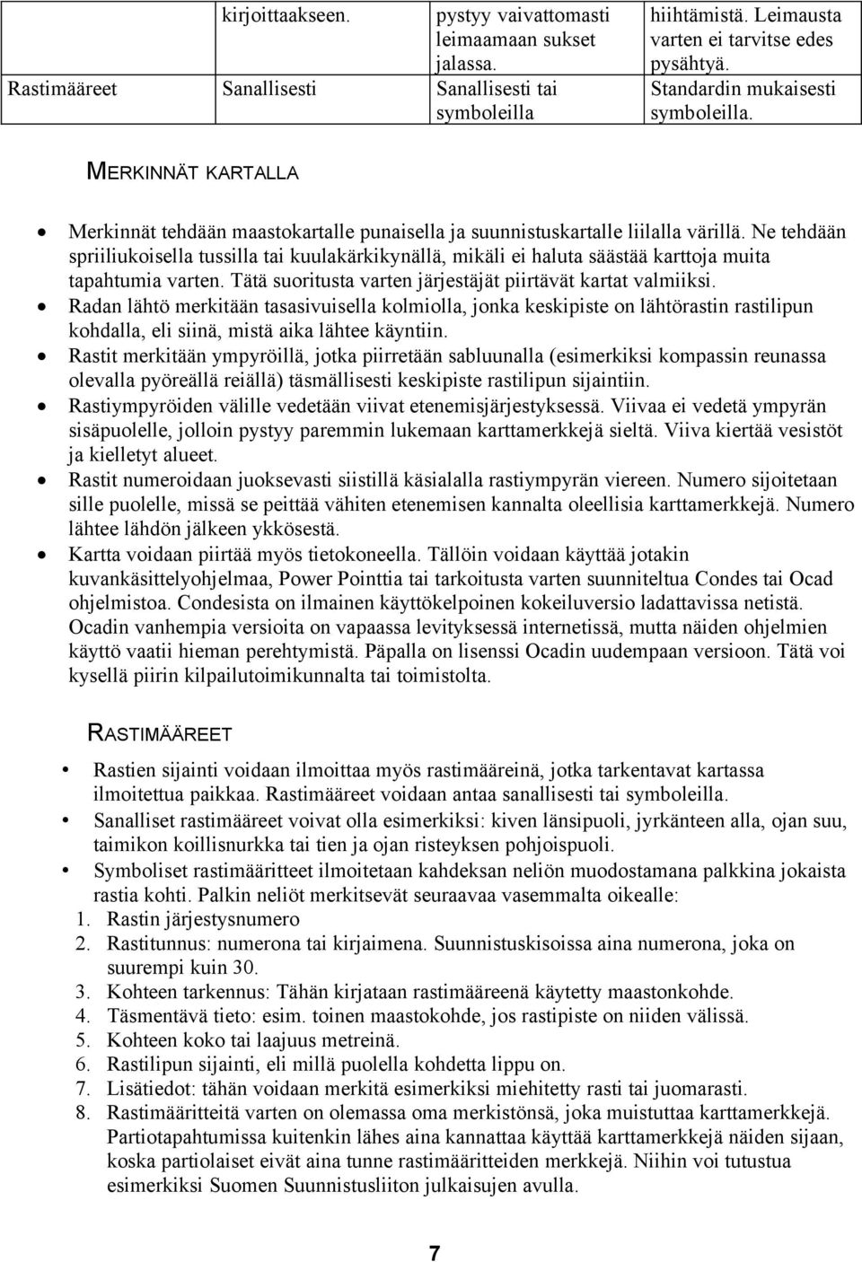 Ne tehdään spriiliukoisella tussilla tai kuulakärkikynällä, mikäli ei haluta säästää karttoja muita tapahtumia varten. Tätä suoritusta varten järjestäjät piirtävät kartat valmiiksi.