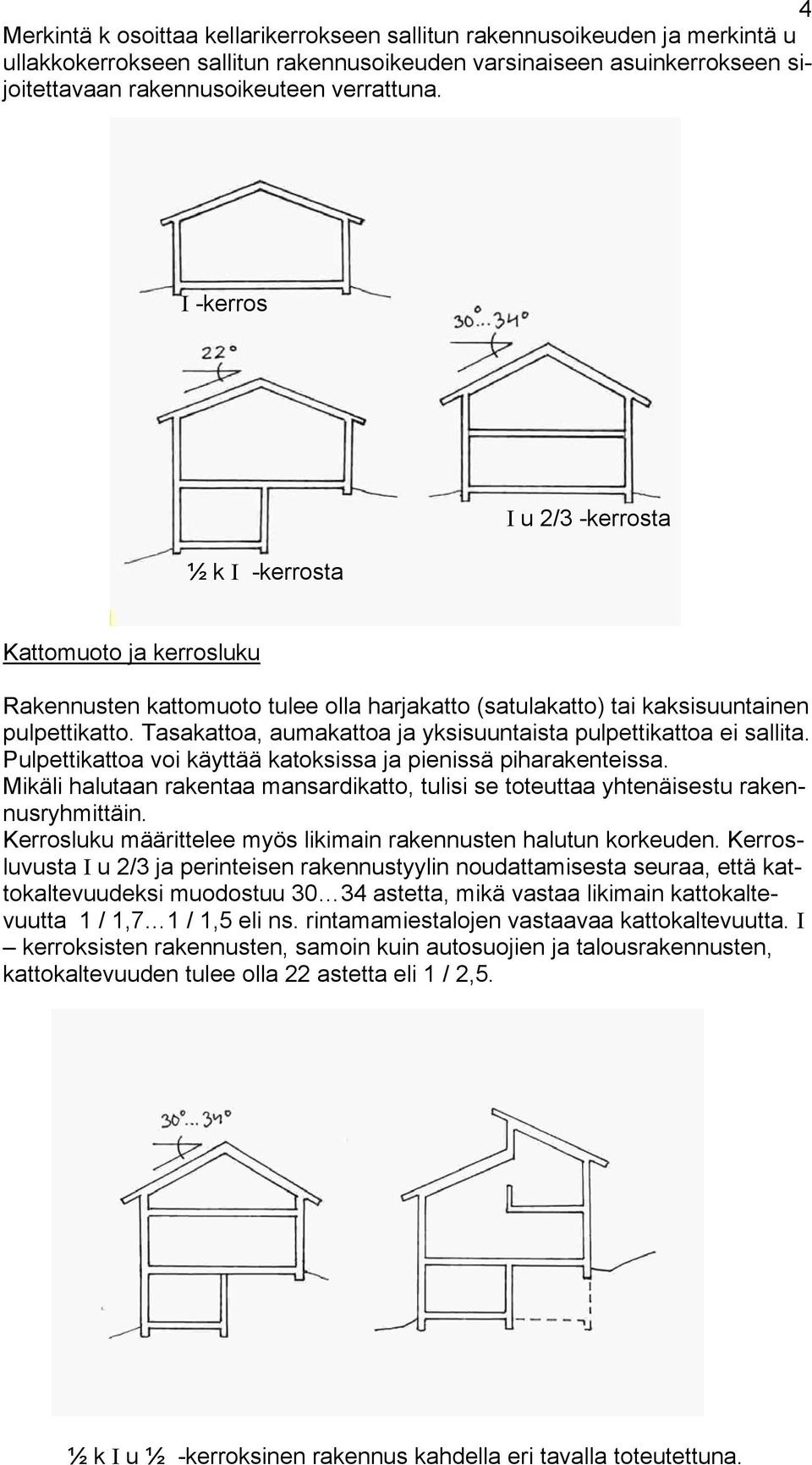 Tasakattoa, aumakattoa ja yksisuuntaista pulpettikattoa ei sallita. Pulpettikattoa voi käyttää katoksissa ja pienissä piharakenteissa.