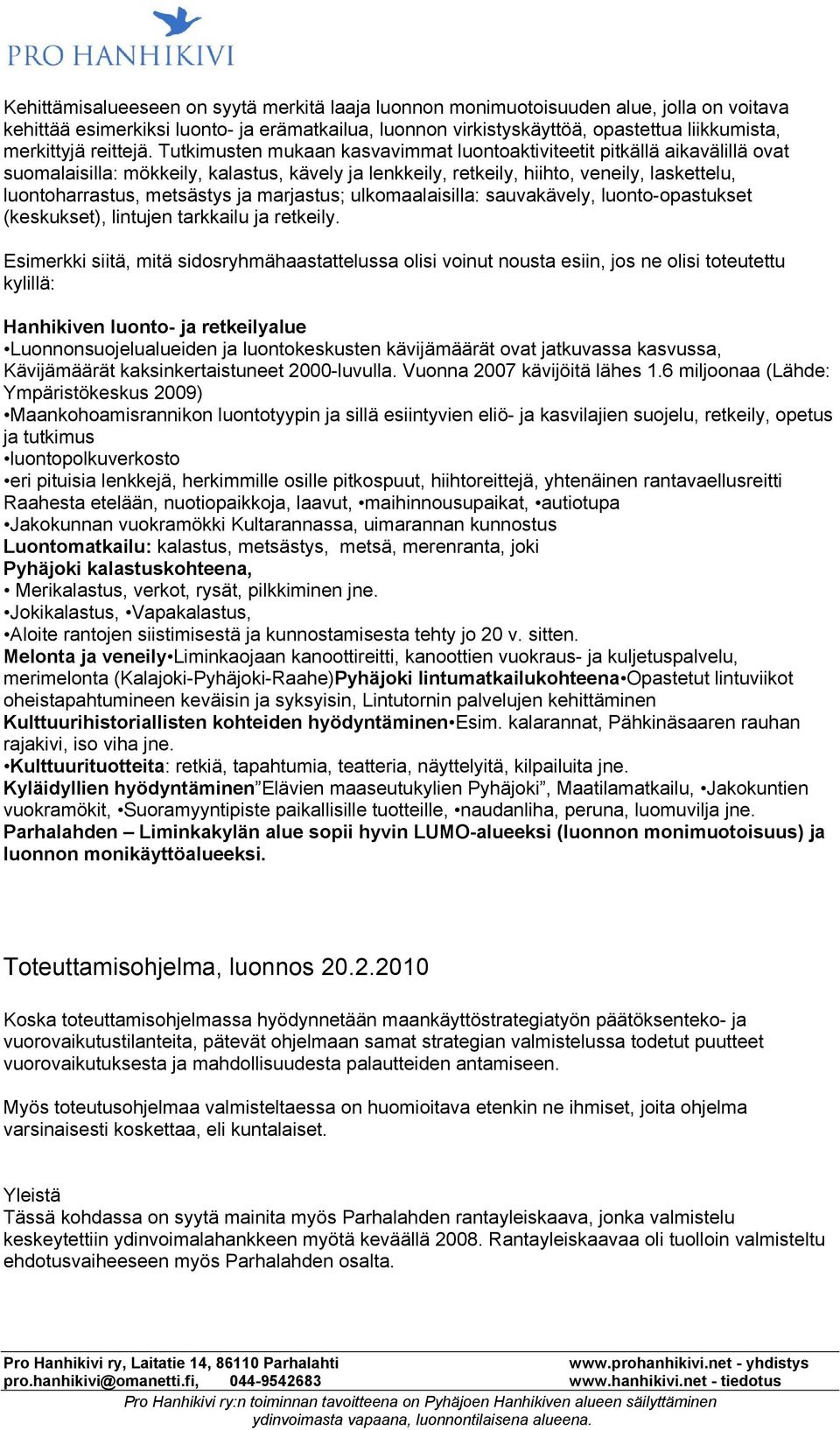 Tutkimusten mukaan kasvavimmat luontoaktiviteetit pitkällä aikavälillä ovat suomalaisilla: mökkeily, kalastus, kävely ja lenkkeily, retkeily, hiihto, veneily, laskettelu, luontoharrastus, metsästys