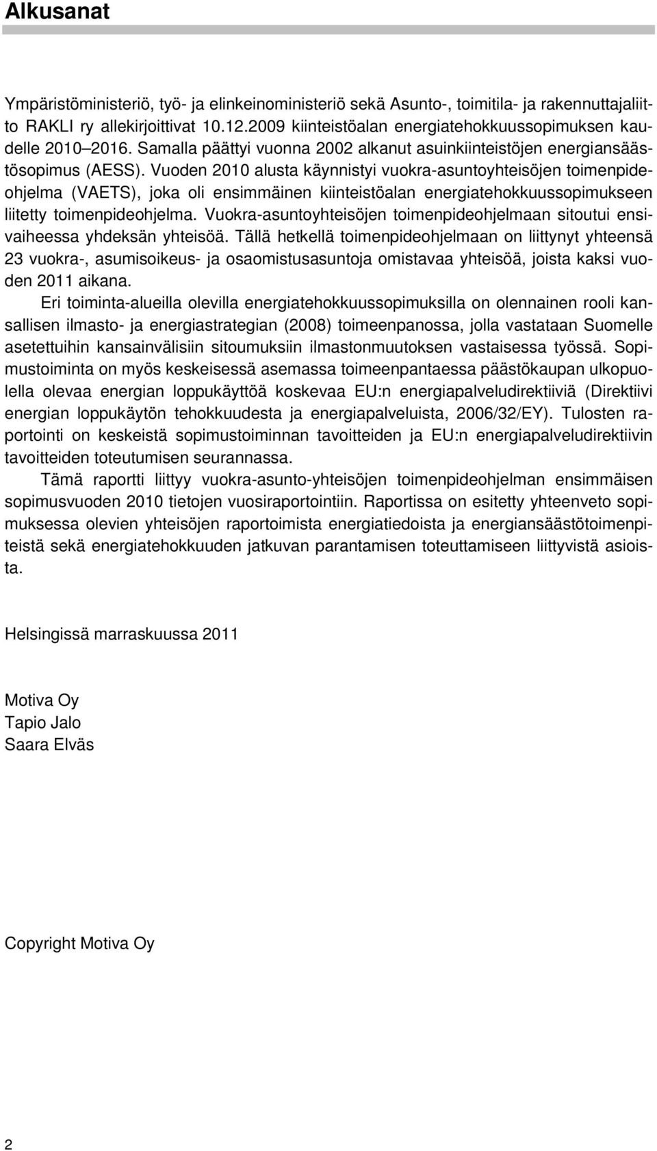 Vuoden 2010 alusta käynnistyi vuokra-asuntoyhteisöjen toimenpideohjelma (VAETS), joka oli ensimmäinen kiinteistöalan energiatehokkuussopimukseen liitetty toimenpideohjelma.