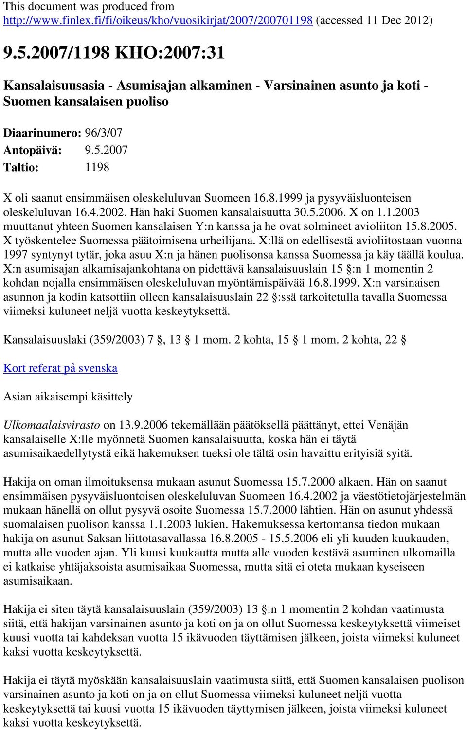 2007 Taltio: 1198 X oli saanut ensimmäisen oleskeluluvan Suomeen 16.8.1999 ja pysyväisluonteisen oleskeluluvan 16.4.2002. Hän haki Suomen kansalaisuutta 30.5.2006. X on 1.1.2003 muuttanut yhteen Suomen kansalaisen Y:n kanssa ja he ovat solmineet avioliiton 15.