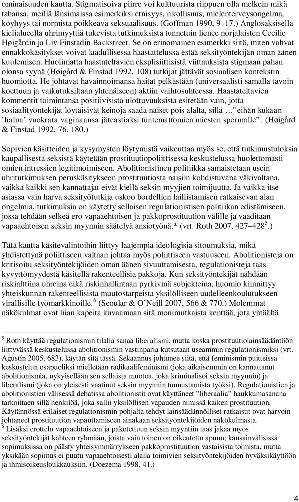 (Goffman 1990, 9 17.) Anglosaksisella kielialueella uhrimyyttiä tukevista tutkimuksista tunnetuin lienee norjalaisten Cecilie Høigårdin ja Liv Finstadin Backstreet.