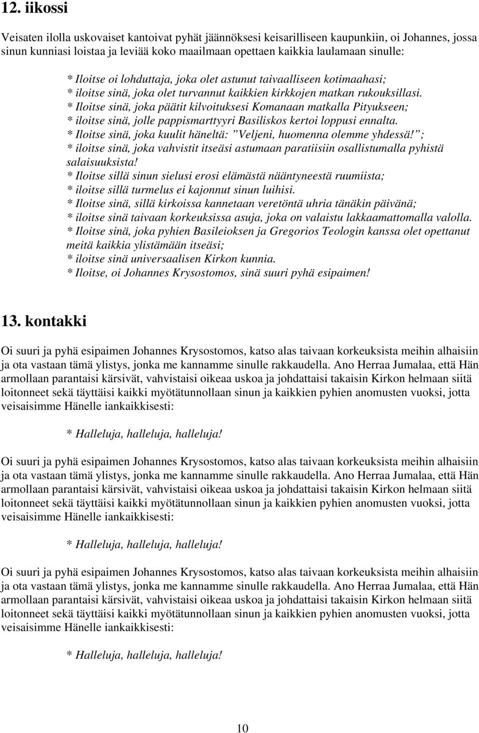 * Iloitse sinä, joka päätit kilvoituksesi Komanaan matkalla Pityukseen; * iloitse sinä, jolle pappismarttyyri Basiliskos kertoi loppusi ennalta.