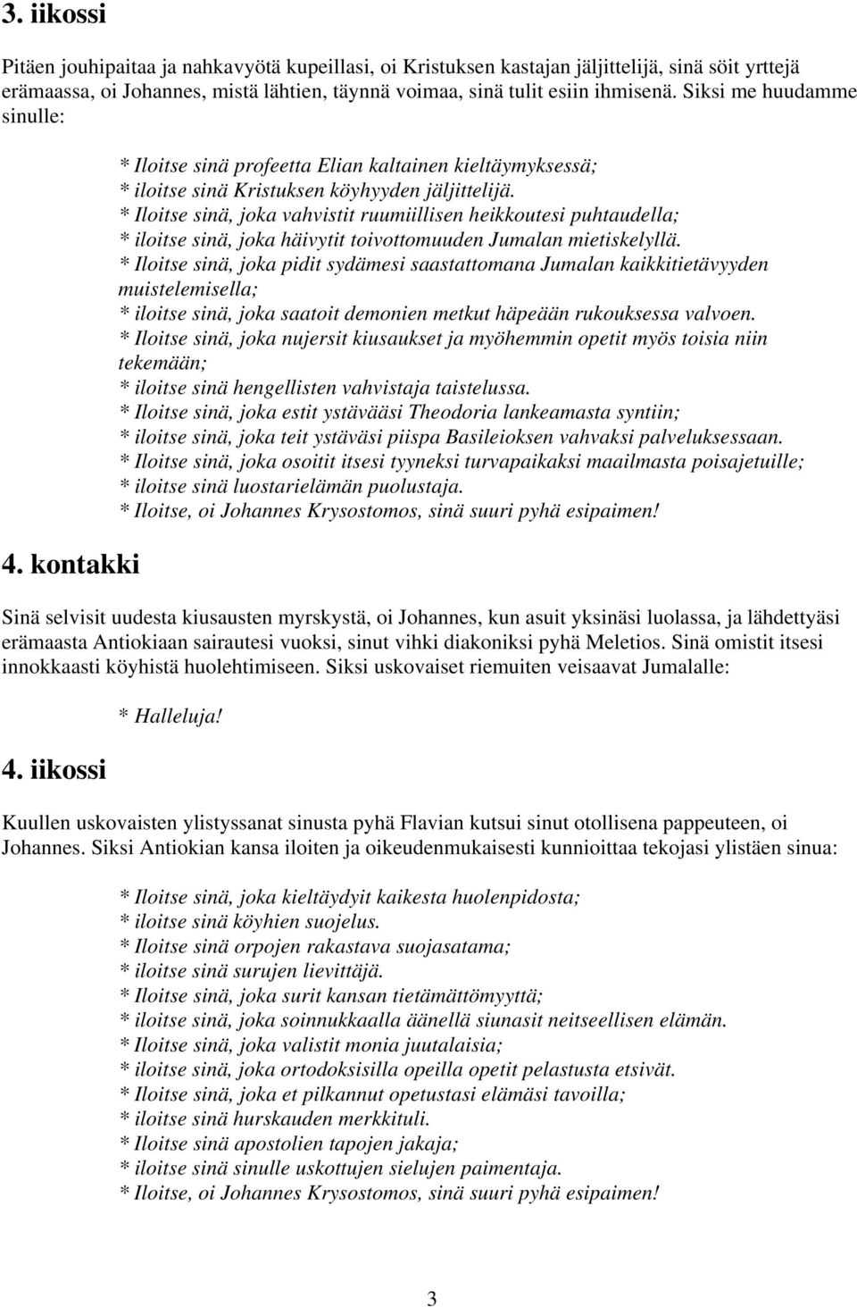* Iloitse sinä, joka vahvistit ruumiillisen heikkoutesi puhtaudella; * iloitse sinä, joka häivytit toivottomuuden Jumalan mietiskelyllä.