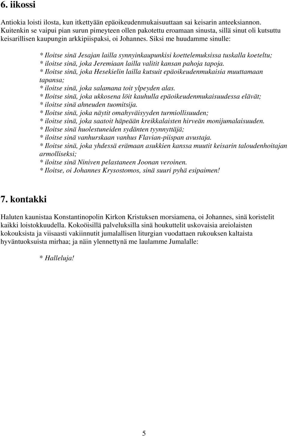 Siksi me huudamme sinulle: * Iloitse sinä Jesajan lailla synnyinkaupunkisi koettelemuksissa tuskalla koeteltu; * iloitse sinä, joka Jeremiaan lailla valitit kansan pahoja tapoja.