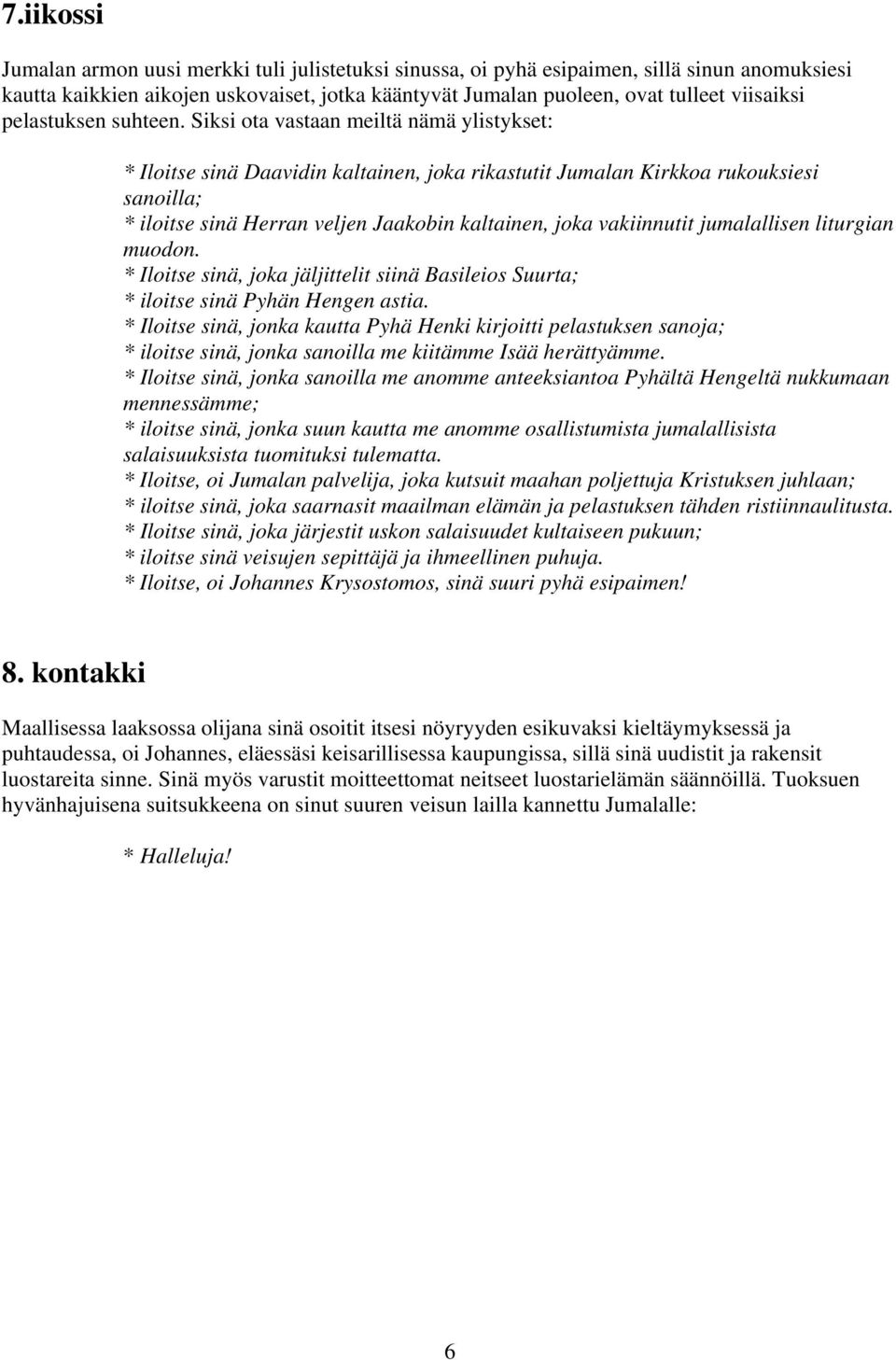 Siksi ota vastaan meiltä nämä ylistykset: * Iloitse sinä Daavidin kaltainen, joka rikastutit Jumalan Kirkkoa rukouksiesi sanoilla; * iloitse sinä Herran veljen Jaakobin kaltainen, joka vakiinnutit
