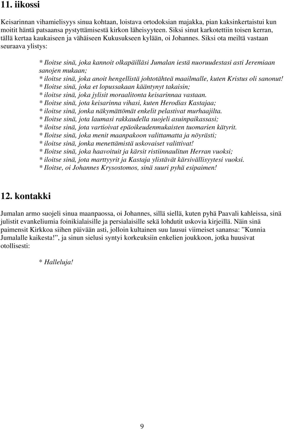 Siksi ota meiltä vastaan seuraava ylistys: * Iloitse sinä, joka kannoit olkapäilläsi Jumalan iestä nuoruudestasi asti Jeremiaan sanojen mukaan; * iloitse sinä, joka anoit hengellistä johtotähteä