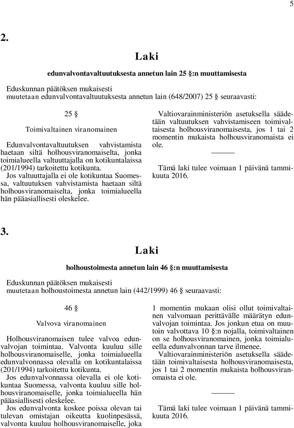 Jos valtuuttajalla ei ole kotikuntaa Suomessa, valtuutuksen vahvistamista haetaan siltä holhousviranomaiselta, jonka toimialueella hän pääasiallisesti oleskelee.