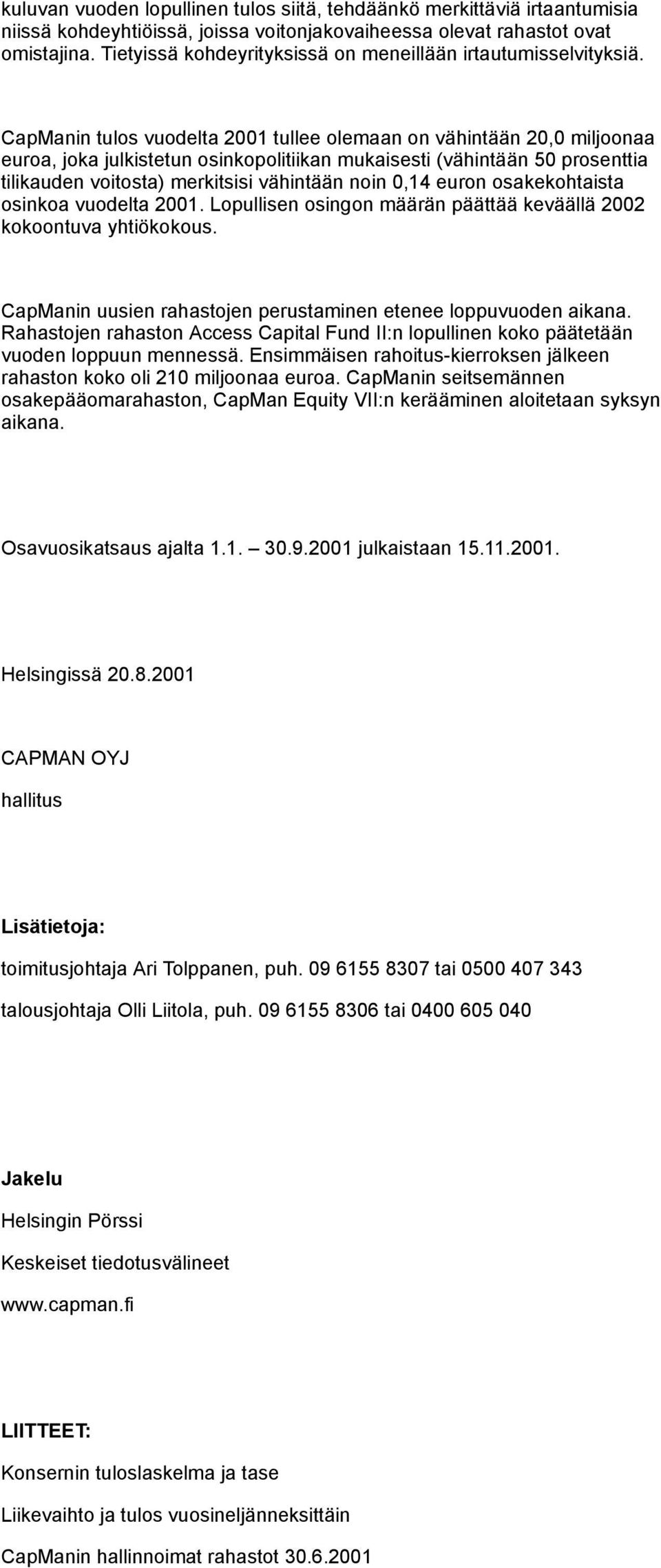 CapManin tulos vuodelta 2001 tullee olemaan on vähintään 20,0 miljoonaa euroa, joka julkistetun osinkopolitiikan mukaisesti (vähintään 50 prosenttia tilikauden voitosta) merkitsisi vähintään noin