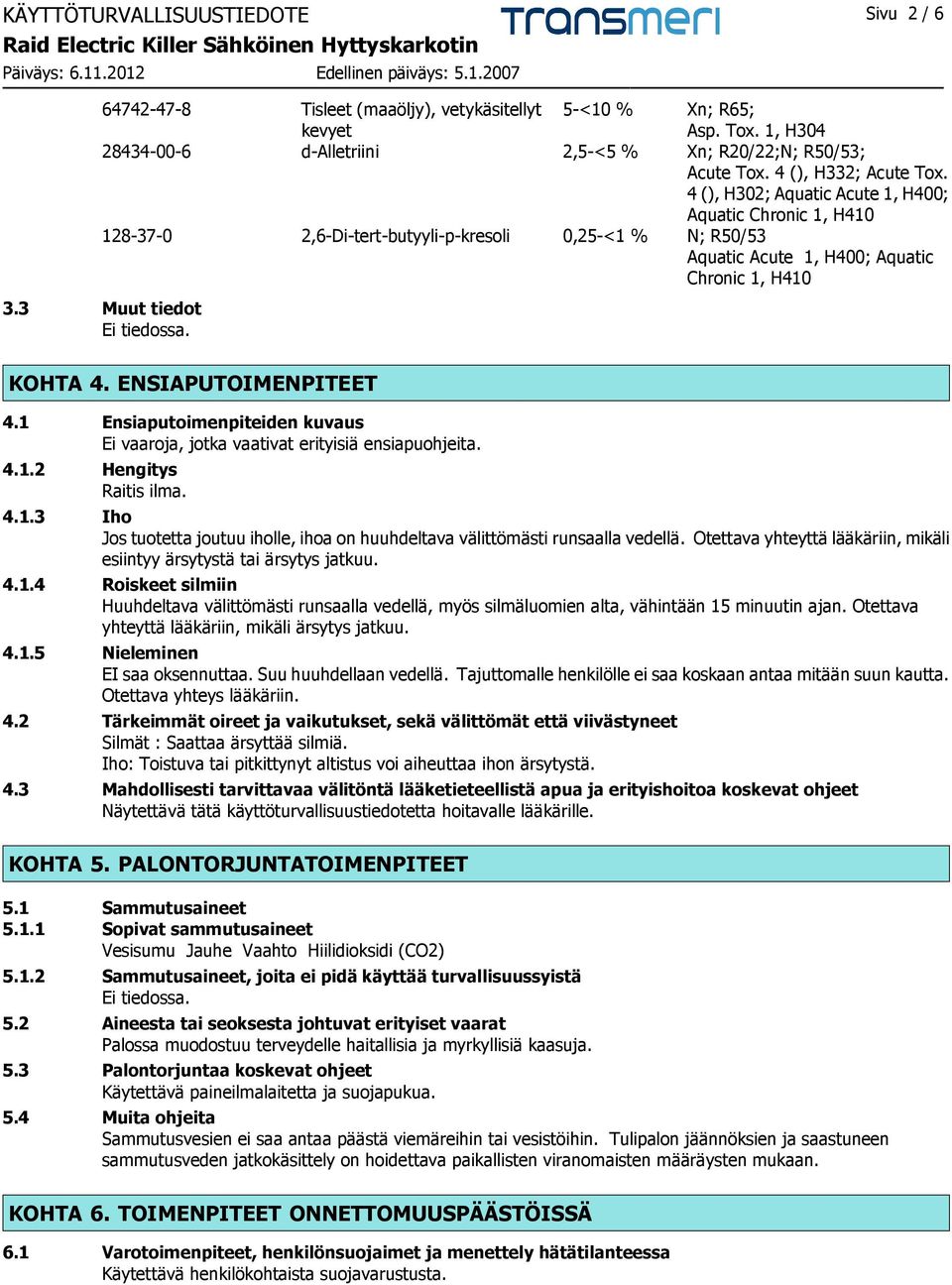 3 Muut tiedot KOHTA 4. ENSIAPUTOIMENPITEET 4.1 Ensiaputoimenpiteiden kuvaus Ei vaaroja, jotka vaativat erityisiä ensiapuohjeita. 4.1.2 Hengitys Raitis ilma. 4.1.3 Iho Jos tuotetta joutuu iholle, ihoa on huuhdeltava välittömästi runsaalla vedellä.