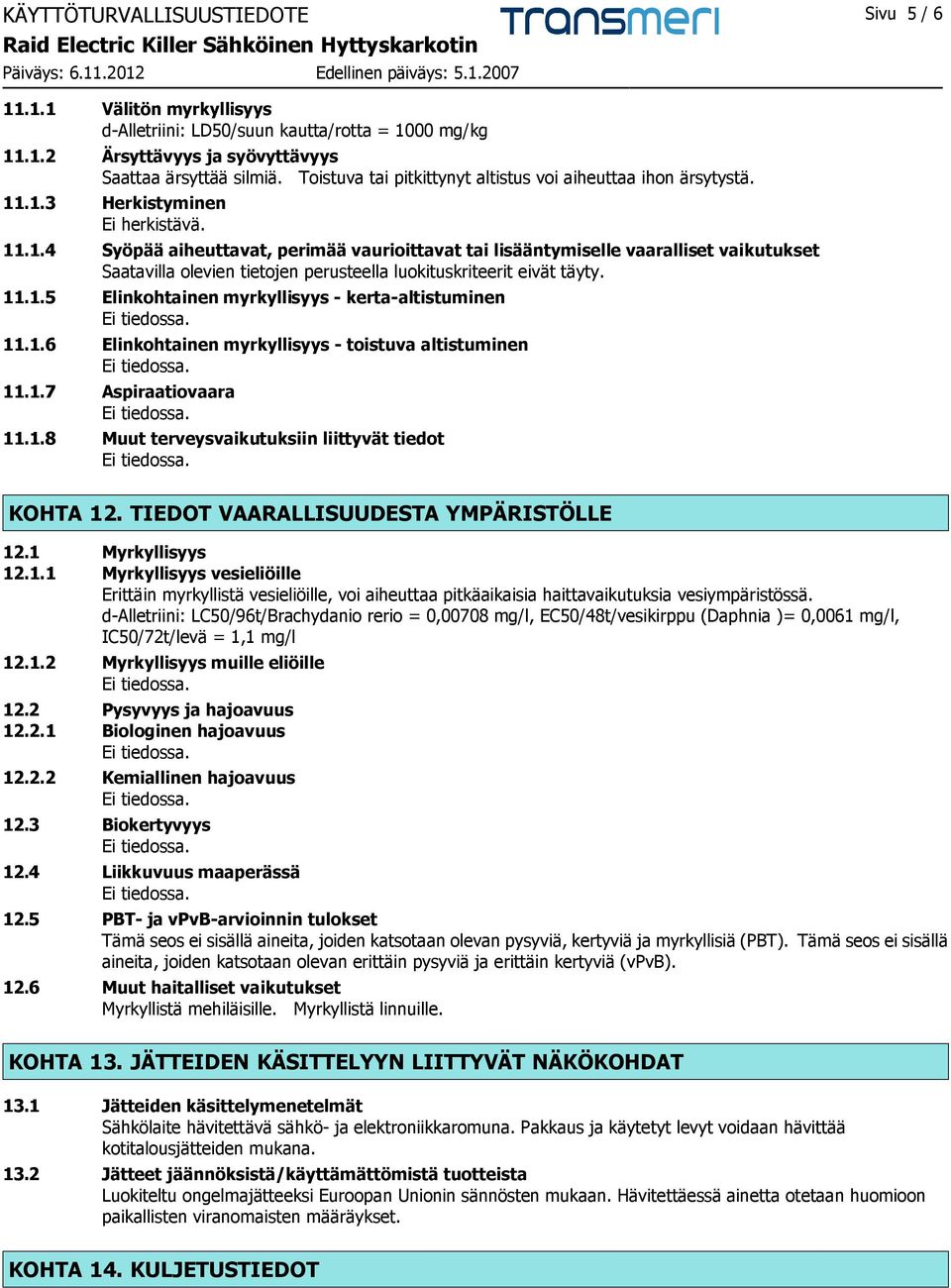 .1.3 Herkistyminen Ei herkistävä. 11.1.4 Syöpää aiheuttavat, perimää vaurioittavat tai lisääntymiselle vaaralliset vaikutukset Saatavilla olevien tietojen perusteella luokituskriteerit eivät täyty.