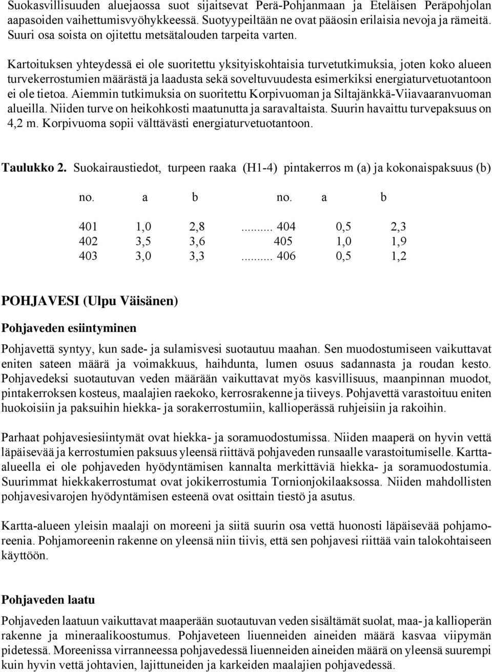 Kartoituksen yhteydessä ei ole suoritettu yksityiskohtaisia turvetutkimuksia, joten koko alueen turvekerrostumien määrästä ja laadusta sekä soveltuvuudesta esimerkiksi energiaturvetuotantoon ei ole