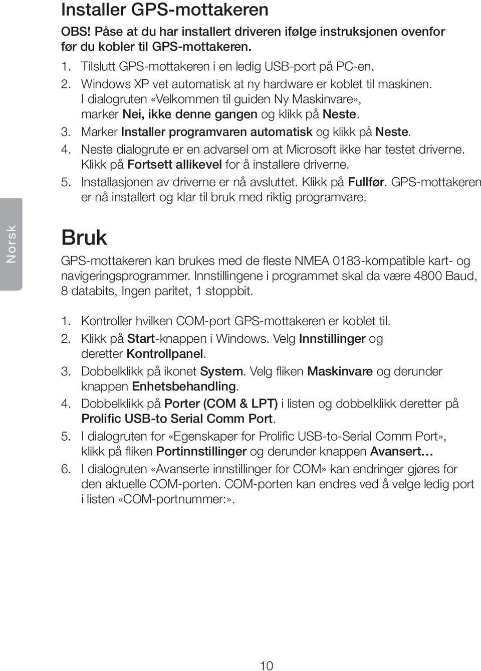 Marker Installer programvaren automatisk og klikk på Neste. 4. Neste dialogrute er en advarsel om at Microsoft ikke har testet driverne. Klikk på Fortsett allikevel for å installere driverne. 5.