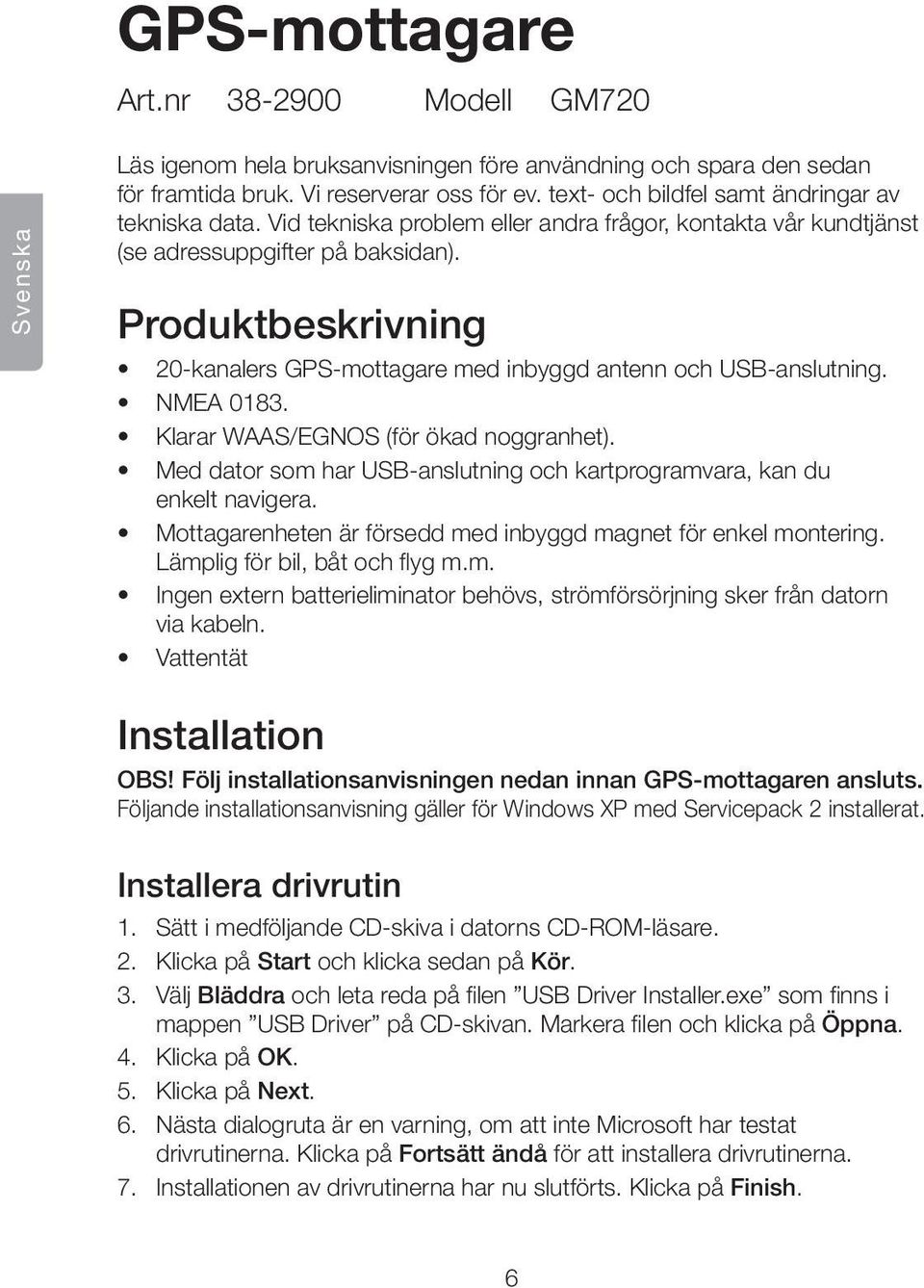 Produktbeskrivning 20-kanalers GPS-mottagare med inbyggd antenn och USB-anslutning. NMEA 0183. Klarar WAAS/EGNOS (för ökad noggranhet).