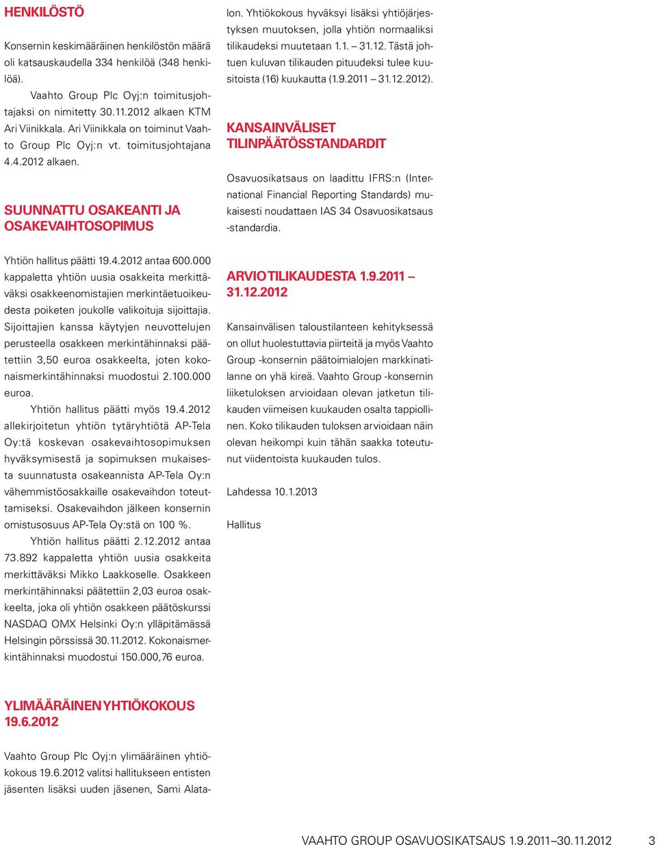 2012 valitsi hallitukseen entisten jäsenten lisäksi uuden jäsenen, Sami Alatalon. Yhtiökokous hyväksyi lisäksi yhtiöjärjestyksen muutoksen, jolla yhtiön normaaliksi tilikaudeksi muutetaan 1.1. 31.12. Tästä johtuen kuluvan tilikauden pituudeksi tulee kuusitoista (16) kuukautta (1.