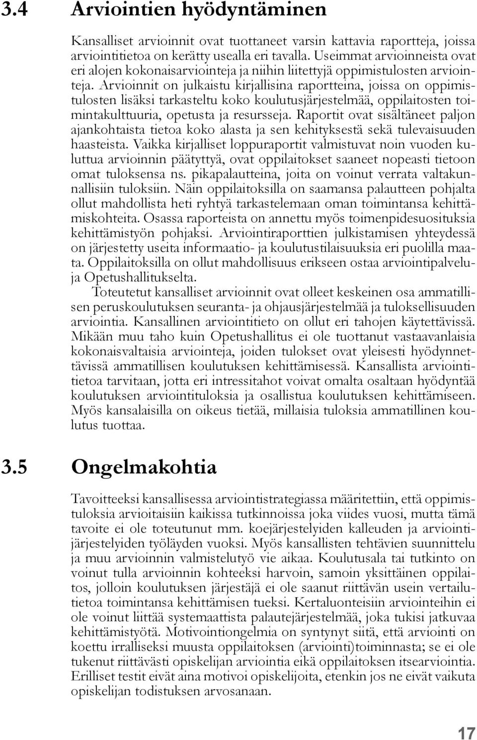 Arvioinnit on julkaistu kirjallisina raportteina, joissa on oppimistulosten lisäksi tarkasteltu koko koulutusjärjestelmää, oppilaitosten toimintakulttuuria, opetusta ja resursseja.