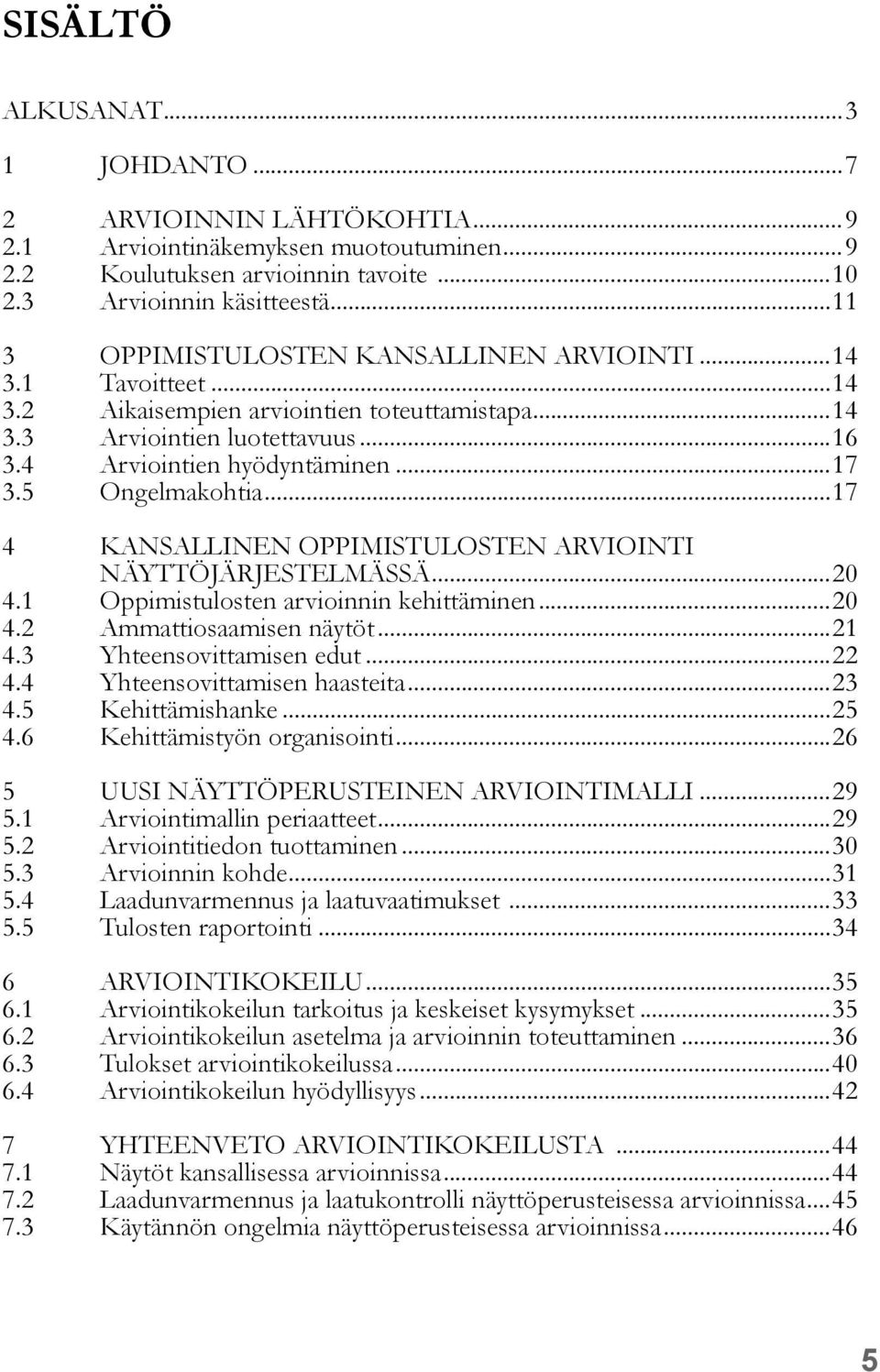 5 Ongelmakohtia...17 4 KANSALLINEN OPPIMISTULOSTEN ARVIOINTI NÄYTTÖJÄRJESTELMÄSSÄ...20 4.1 Oppimistulosten arvioinnin kehittäminen...20 4.2 Ammattiosaamisen näytöt...21 4.3 Yhteensovittamisen edut.