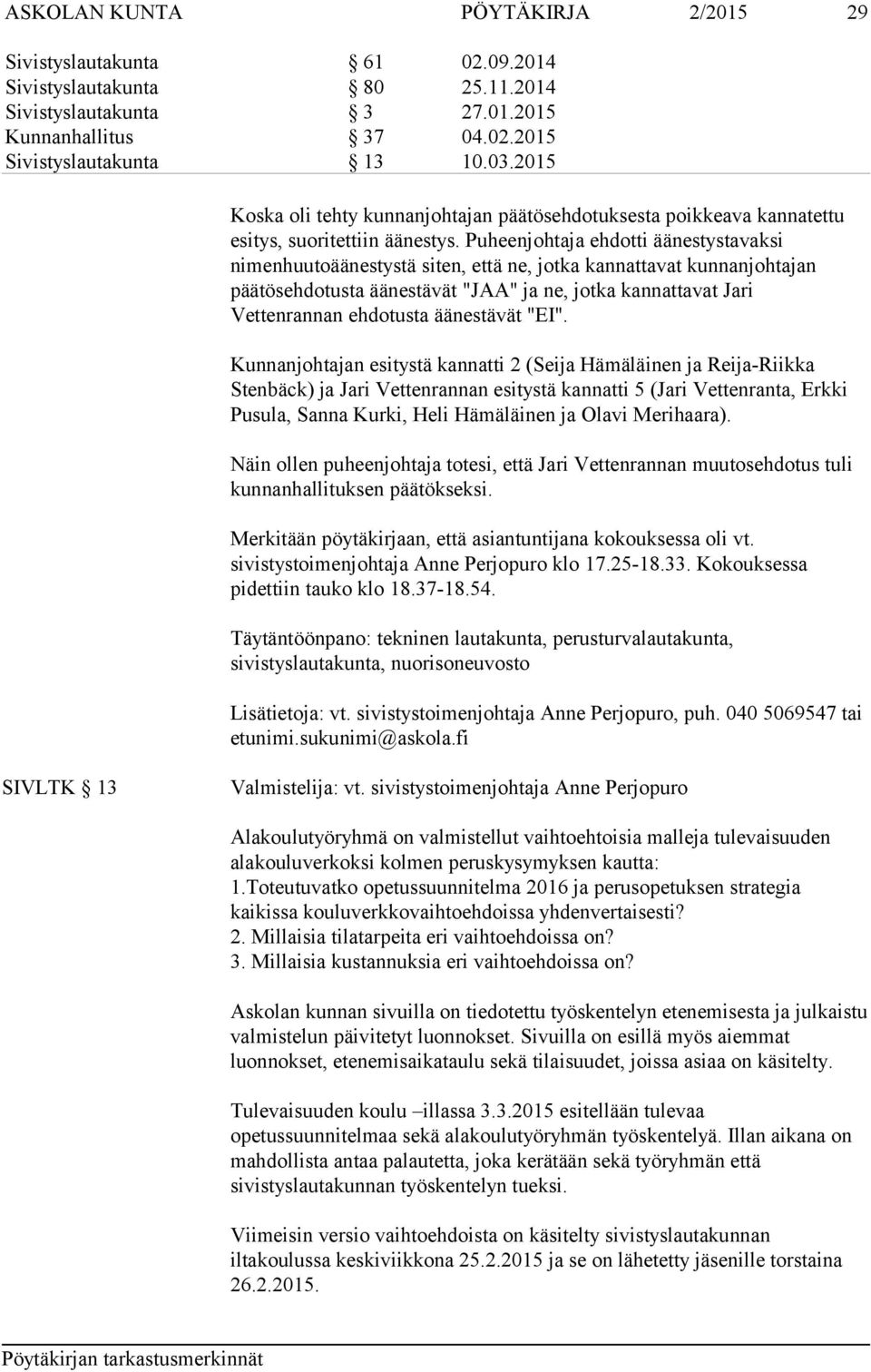 Puheenjohtaja ehdotti äänestystavaksi nimenhuutoäänestystä siten, että ne, jotka kannattavat kunnanjohtajan päätösehdotusta äänestävät "JAA" ja ne, jotka kannattavat Jari Vettenrannan ehdotusta