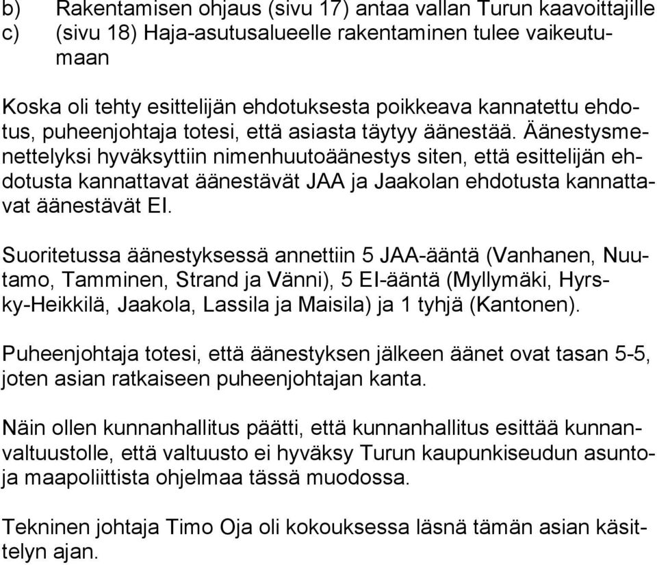 Ää nes tys menet te lyk si hyväksyttiin nimenhuutoäänestys siten, että esittelijän ehdo tus ta kannattavat äänestävät JAA ja Jaakolan ehdotusta kan nat tavat äänestävät EI.