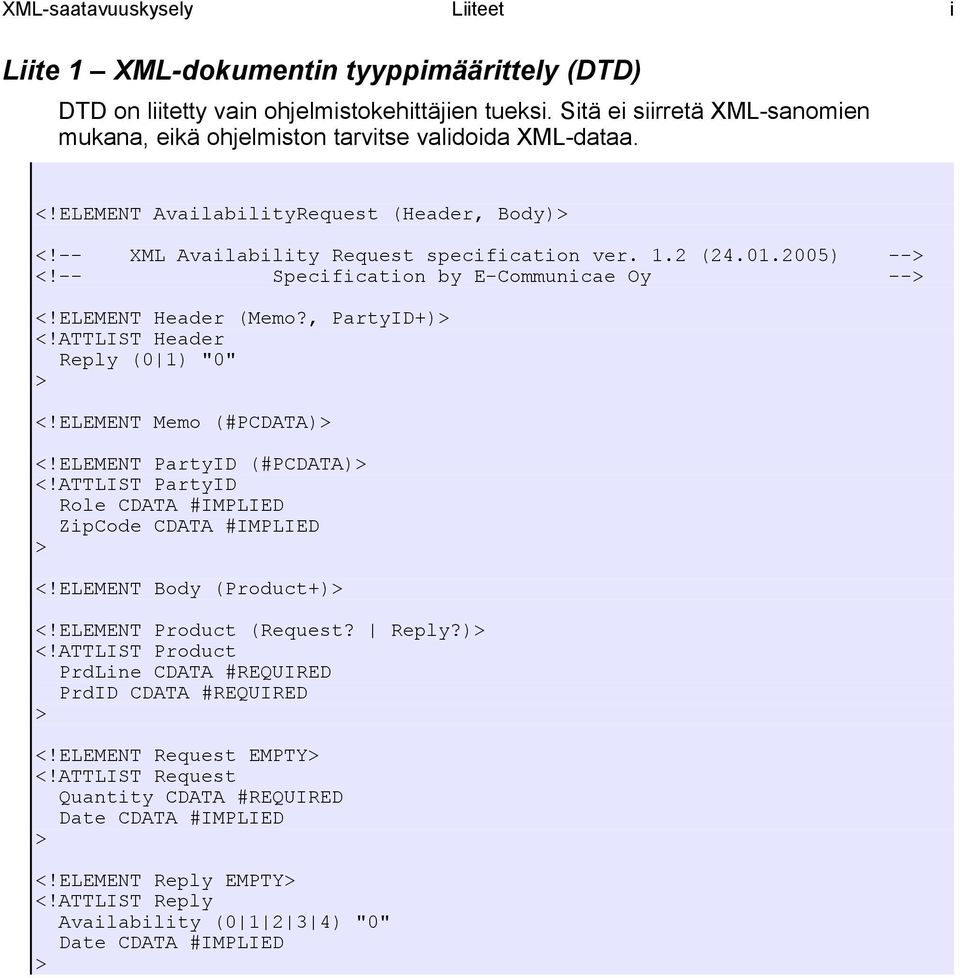 2005) --> <!-- Specification by E-Communicae Oy --> <!ELEMENT Header (Memo?, PartyID+)> <!ATTLIST Header Reply (0 1) "0" > <!ELEMENT Memo (#PCDATA)> <!ELEMENT PartyID (#PCDATA)> <!