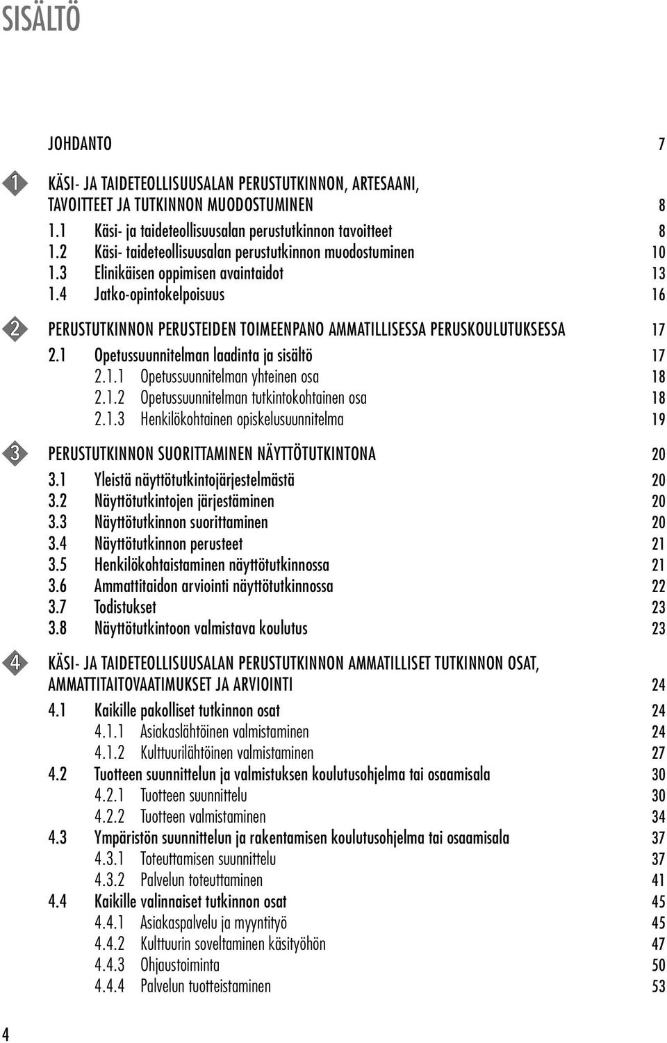 4 Jatko-opintokelpoisuus 16 2 PERUSTUTKINNON PERUSTEIDEN TOIMEENPANO AMMATILLISESSA PERUSKOULUTUKSESSA 17 2.1 Opetussuunnitelman laadinta ja sisältö 17 2.1.1 Opetussuunnitelman yhteinen osa 18 2.1.2 Opetussuunnitelman tutkintokohtainen osa 18 2.