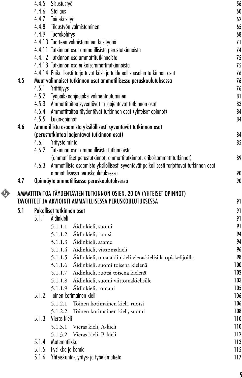 5 Muut valinnaiset tutkinnon osat ammatillisessa peruskoulutuksessa 76 4.5.1 Yrittäjyys 76 4.5.2 Työpaikkaohjaajaksi valmentautuminen 81 4.5.3 Ammattitaitoa syventävät ja laajentavat tutkinnon osat 83 4.