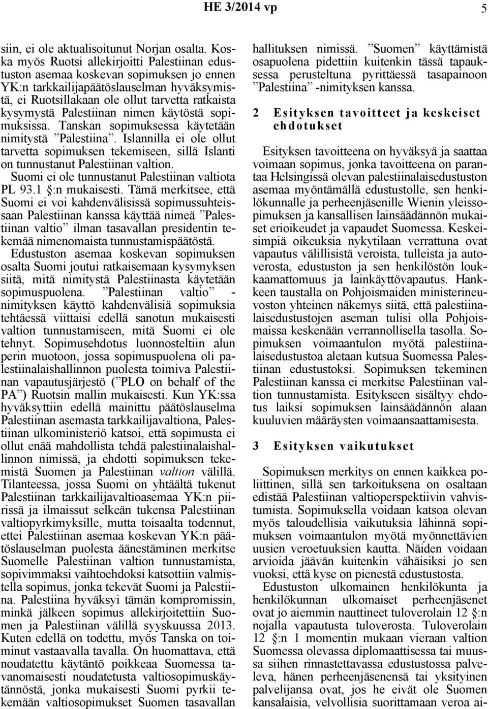 Palestiinan nimen käytöstä sopimuksissa. Tanskan sopimuksessa käytetään nimitystä Palestiina. Islannilla ei ole ollut tarvetta sopimuksen tekemiseen, sillä Islanti on tunnustanut Palestiinan valtion.