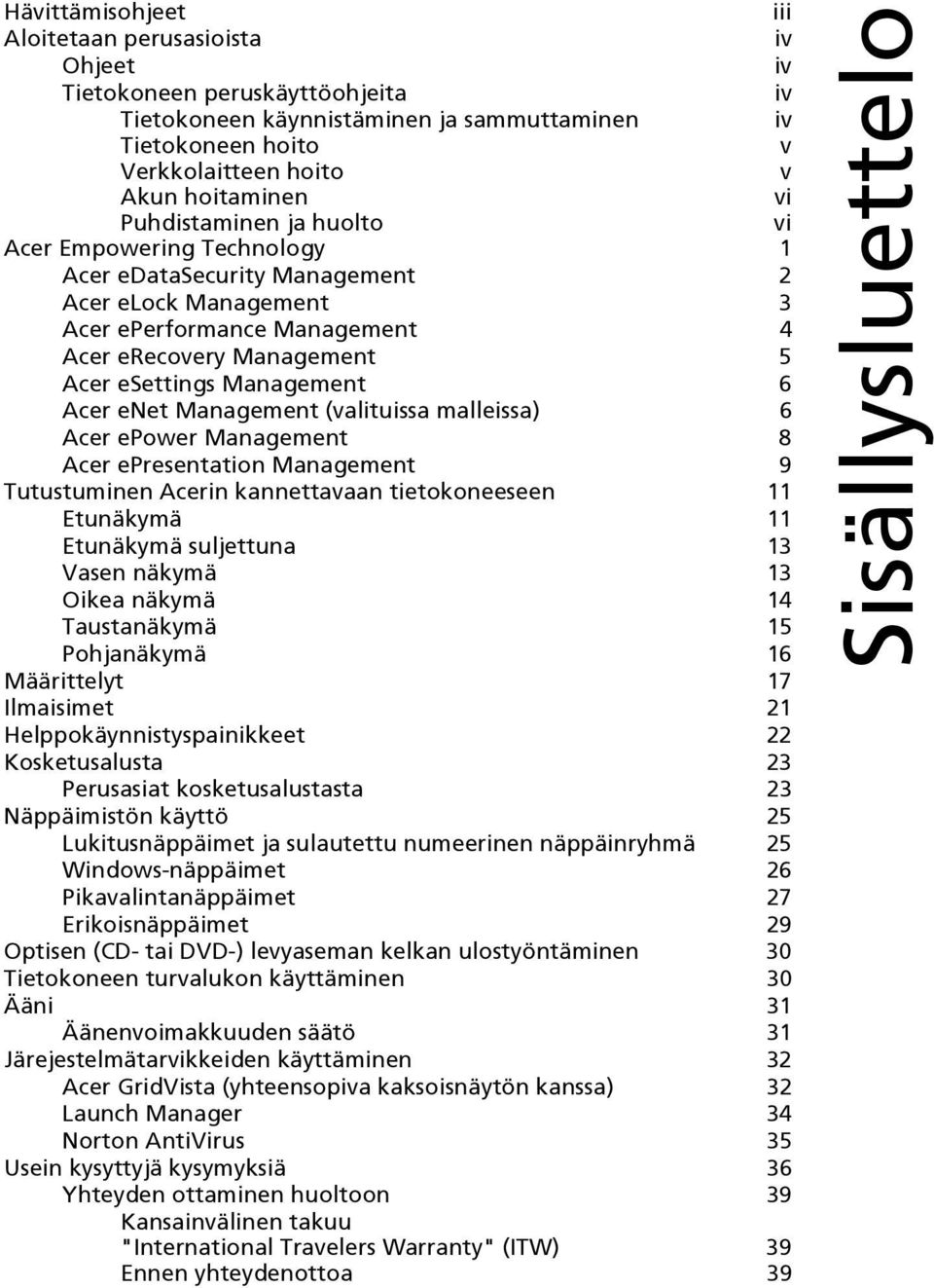 6 Acer enet Management (valituissa malleissa) 6 Acer epower Management 8 Acer epresentation Management 9 Tutustuminen Acerin kannettavaan tietokoneeseen 11 Etunäkymä 11 Etunäkymä suljettuna 13 Vasen