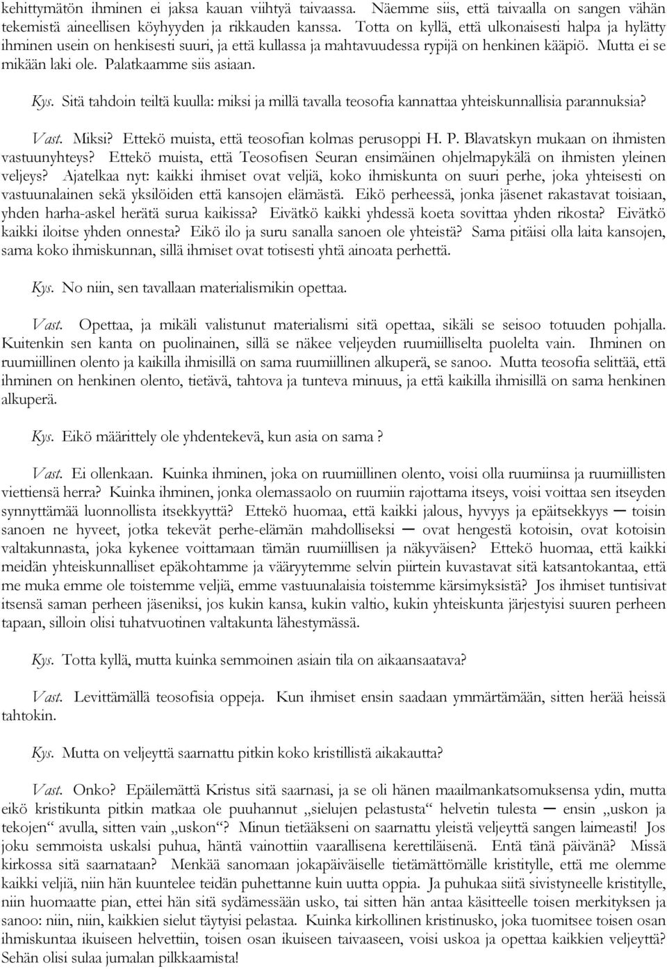 Kys. Sitä tahdoin teiltä kuulla: miksi ja millä tavalla teosofia kannattaa yhteiskunnallisia parannuksia? Vast. Miksi? Ettekö muista, että teosofian kolmas perusoppi H. P.