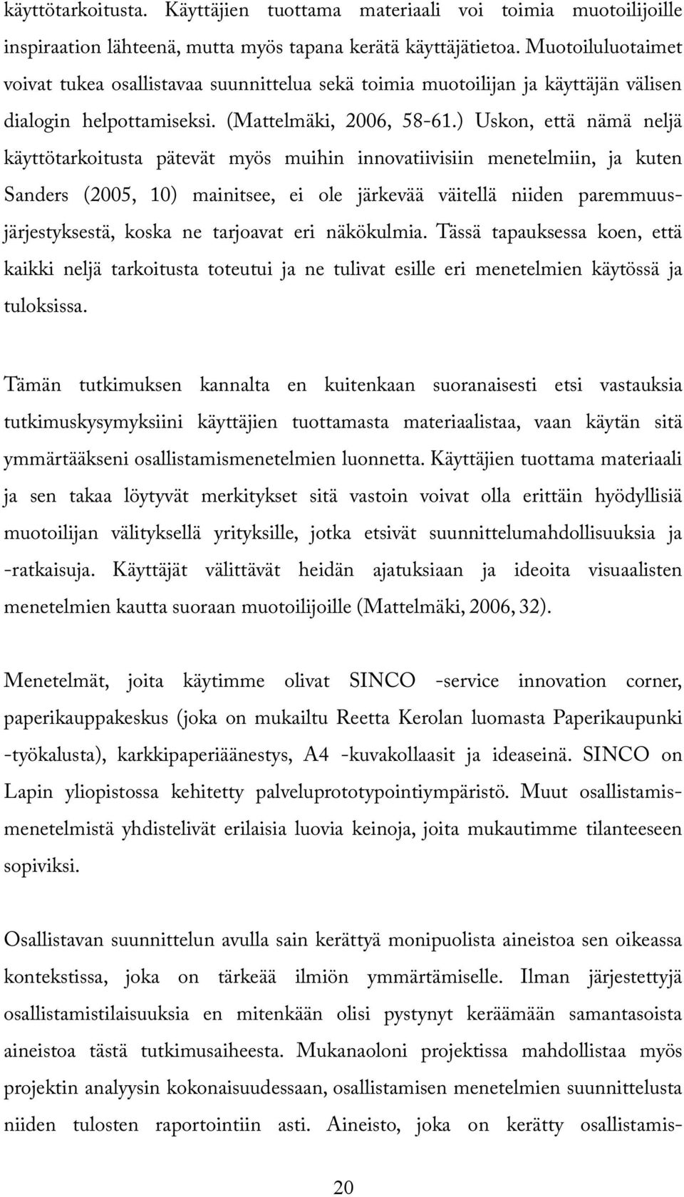 ) Uskon, että nämä neljä käyttötarkoitusta pätevät myös muihin innovatiivisiin menetelmiin, ja kuten Sanders (2005, 10) mainitsee, ei ole järkevää väitellä niiden paremmuusjärjestyksestä, koska ne