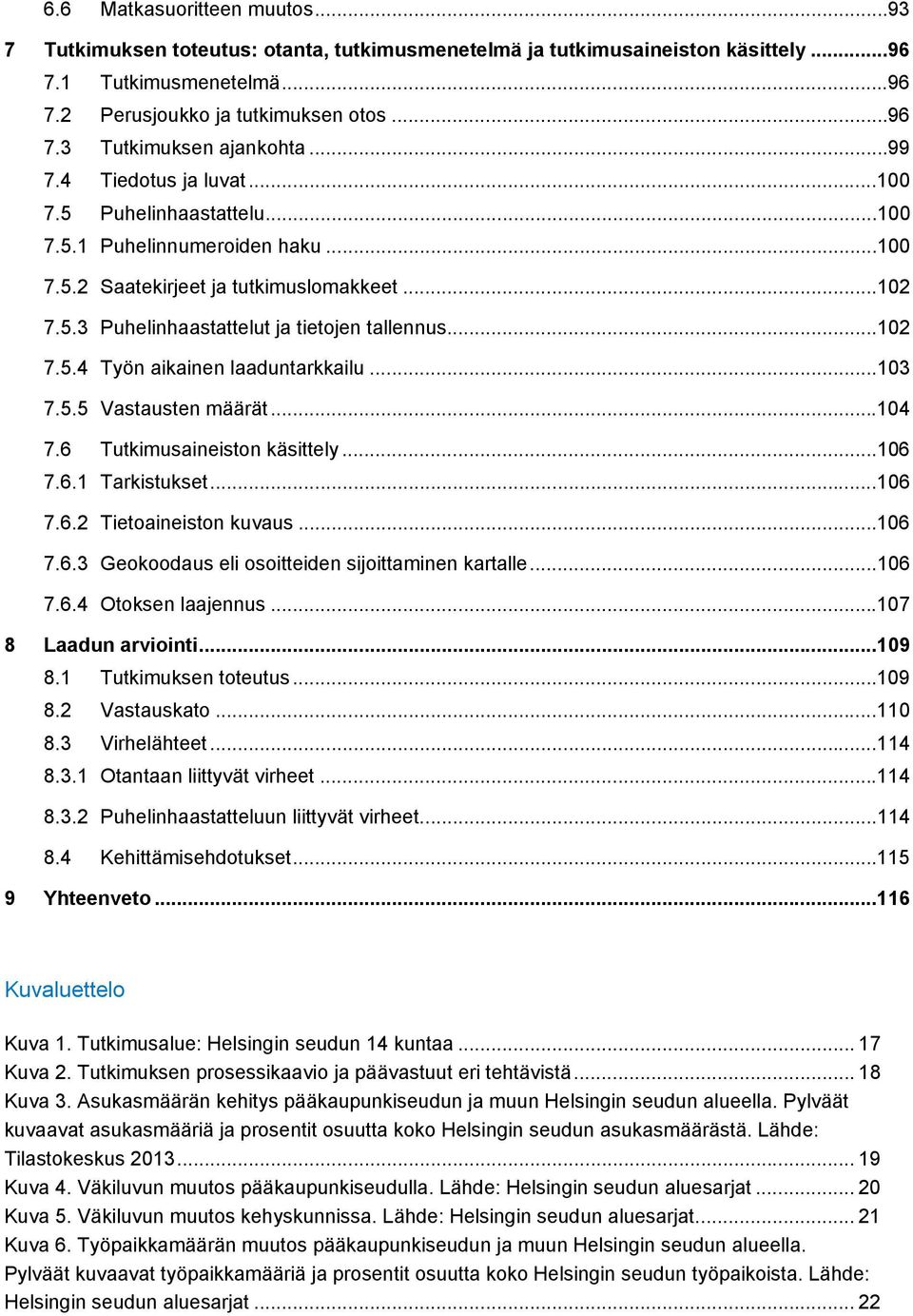 ..10 Työn aikainen laaduntarkkailu...10 Vastausten määrät...104 7.6 Tutkimusaineiston käsittely...106 7.6.1 Tarkistukset...106 7.6. 7.6. 7.6.4 Tietoaineiston kuvaus.