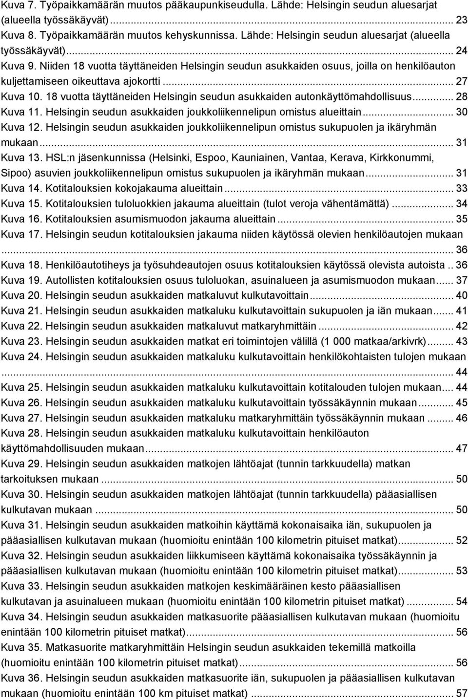 .. 7 Kuva 10. 18 vuotta täyttäneiden Helsingin seudun asukkaiden autonkäyttömahdollisuus... 8 Kuva 11. Helsingin seudun asukkaiden joukkoliikennelipun omistus alueittain... 0 Kuva 1.
