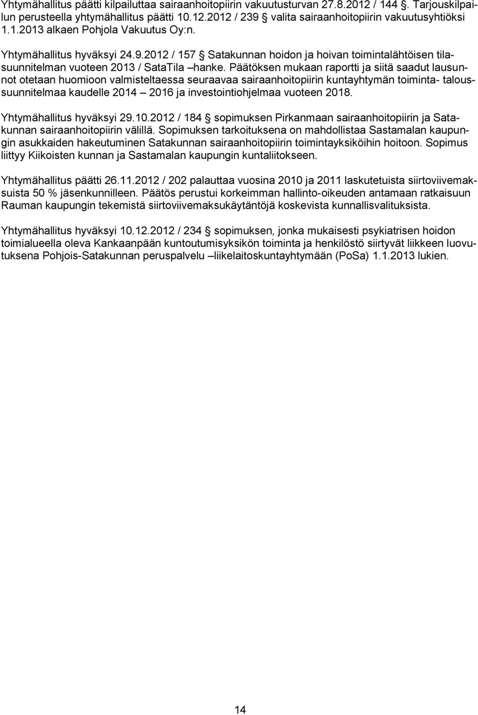 Päätöksen mukaan raportti ja siitä saadut lausunnot otetaan huomioon valmisteltaessa seuraavaa sairaanhoitopiirin kuntayhtymän toiminta- taloussuunnitelmaa kaudelle 2014 2016 ja investointiohjelmaa