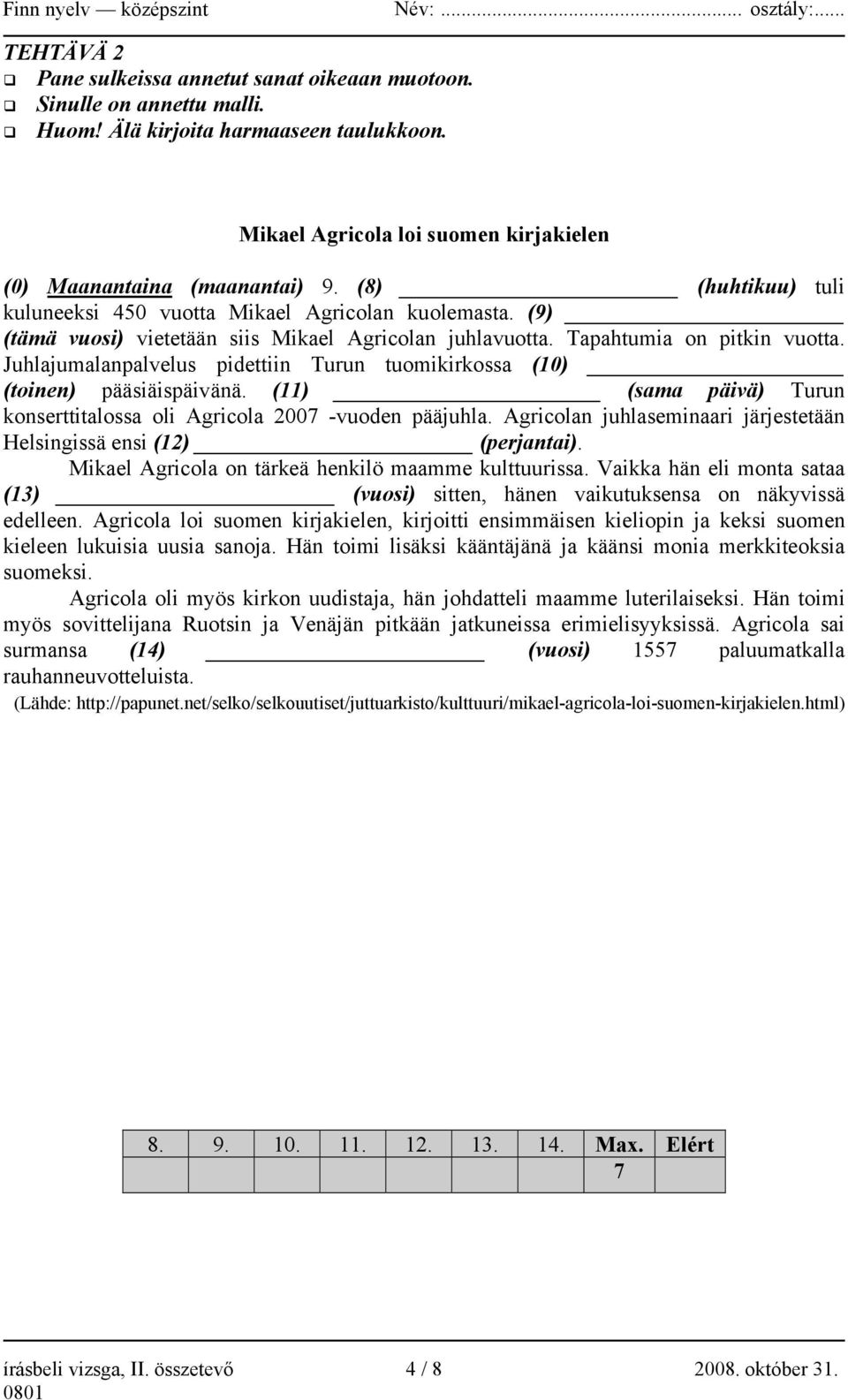 Juhlajumalanpalvelus pidettiin Turun tuomikirkossa (10) (toinen) pääsiäispäivänä. (11) (sama päivä) Turun konserttitalossa oli Agricola 2007 -vuoden pääjuhla.