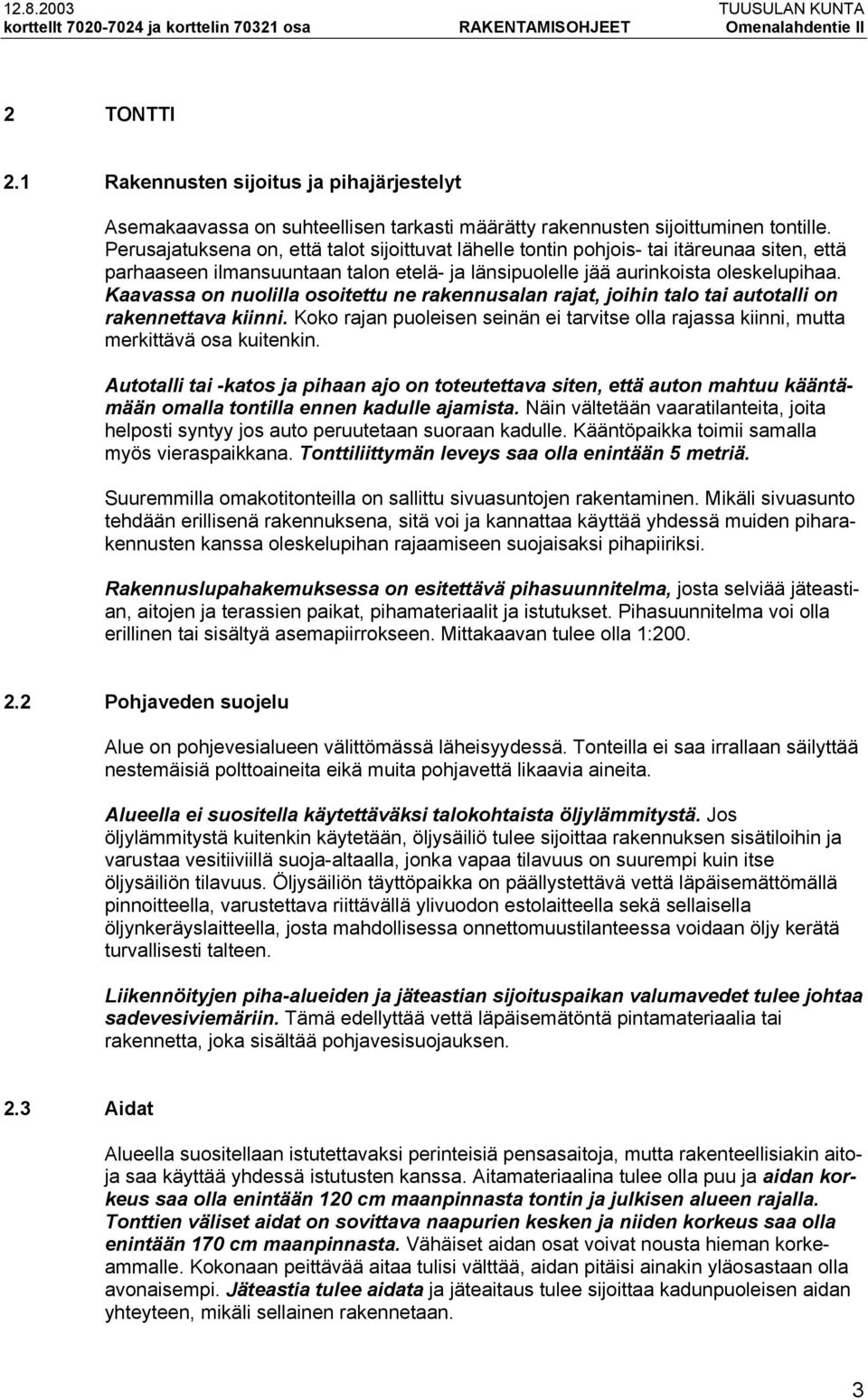 Perusajatuksena on, että talot sijoittuvat lähelle tontin pohjois- tai itäreunaa siten, että parhaaseen ilmansuuntaan talon etelä- ja länsipuolelle jää aurinkoista oleskelupihaa.