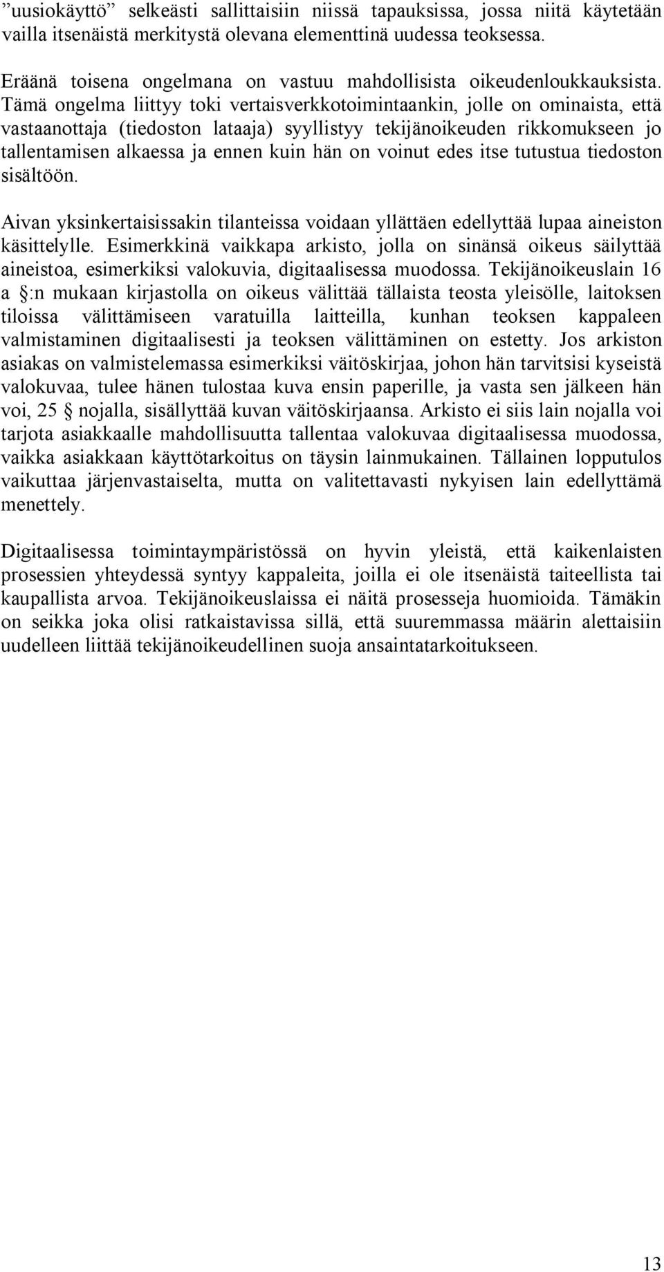 Tämä ongelma liittyy toki vertaisverkkotoimintaankin, jolle on ominaista, että vastaanottaja (tiedoston lataaja) syyllistyy tekijänoikeuden rikkomukseen jo tallentamisen alkaessa ja ennen kuin hän on