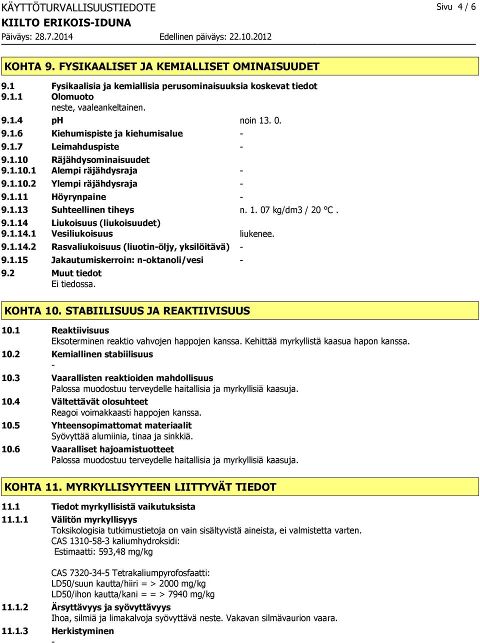 07 kg/dm3 / 20 C. 9.1.14 Liukoisuus (liukoisuudet) 9.1.14.1 Vesiliukoisuus liukenee. 9.1.14.2 Rasvaliukoisuus (liuotinöljy, yksilöitävä) 9.1.15 Jakautumiskerroin: noktanoli/vesi 9.