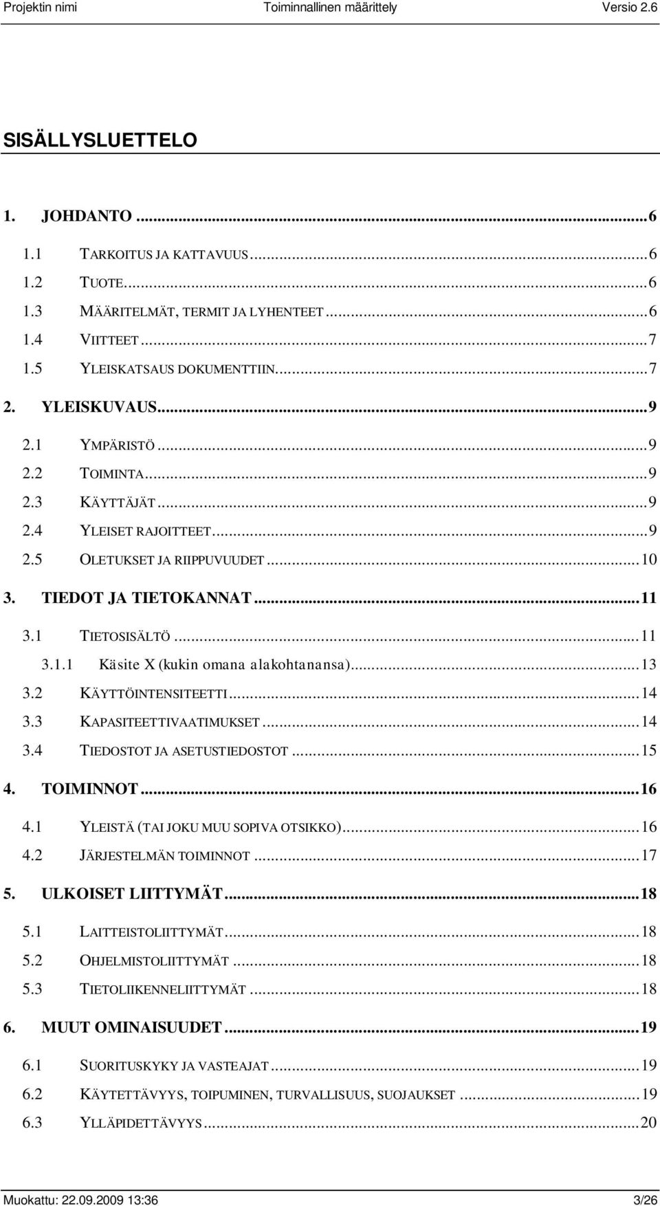 ..13 3.2 KÄYTTÖINTENSITEETTI...14 3.3 KAPASITEETTIVAATIMUKSET...14 3.4 TIEDOSTOT JA ASETUSTIEDOSTOT...15 4. TOIMINNOT...16 4.1 YLEISTÄ (TAI JOKU MUU SOPIVA OTSIKKO)...16 4.2 JÄRJESTELMÄN TOIMINNOT.