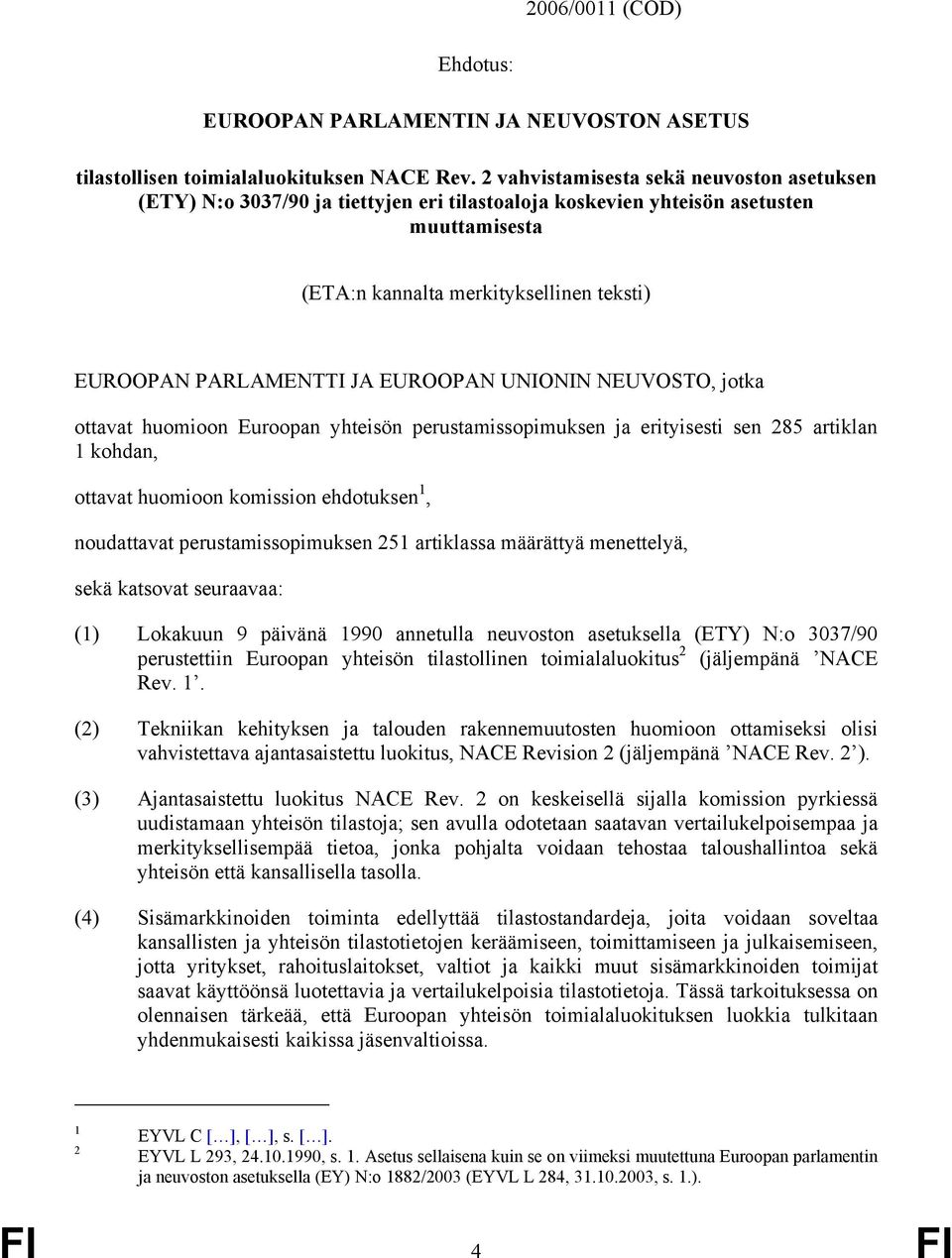 EUROOPAN UNIONIN NEUVOSTO, jotka ottavat huomioon Euroopan yhteisön perustamissopimuksen ja erityisesti sen 285 artiklan 1 kohdan, ottavat huomioon komission ehdotuksen 1, noudattavat