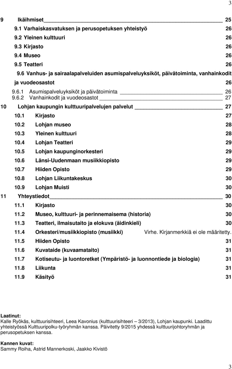 1 Kirjasto 27 10.2 Lohjan museo 28 10.3 Yleinen kulttuuri 28 10.4 Lohjan Teatteri 29 10.5 Lohjan kaupunginorkesteri 29 10.6 Länsi-Uudenmaan musiikkiopisto 29 10.7 Hiiden Opisto 29 10.