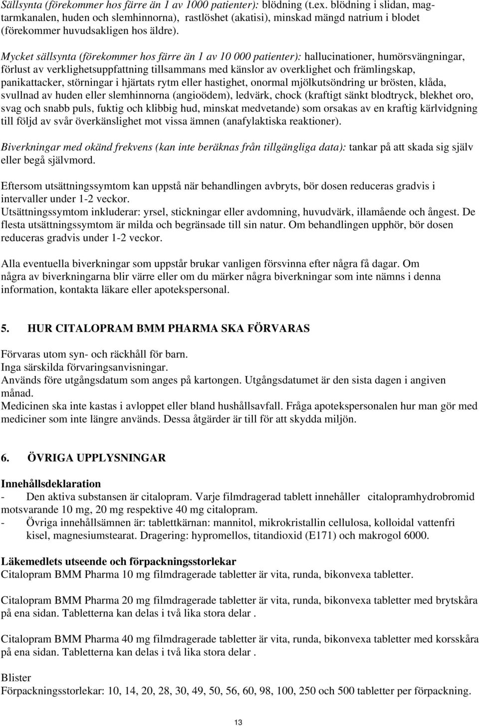 Mycket sällsynta (förekommer hos färre än 1 av 10 000 patienter): hallucinationer, humörsvängningar, förlust av verklighetsuppfattning tillsammans med känslor av overklighet och främlingskap,