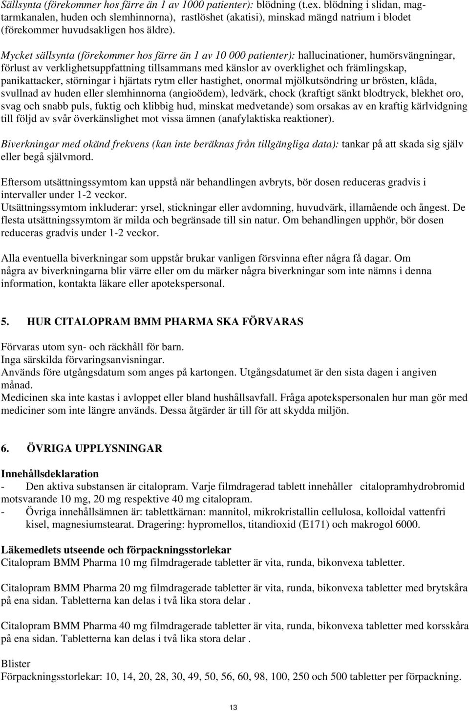 Mycket sällsynta (förekommer hos färre än 1 av 10 000 patienter): hallucinationer, humörsvängningar, förlust av verklighetsuppfattning tillsammans med känslor av overklighet och främlingskap,