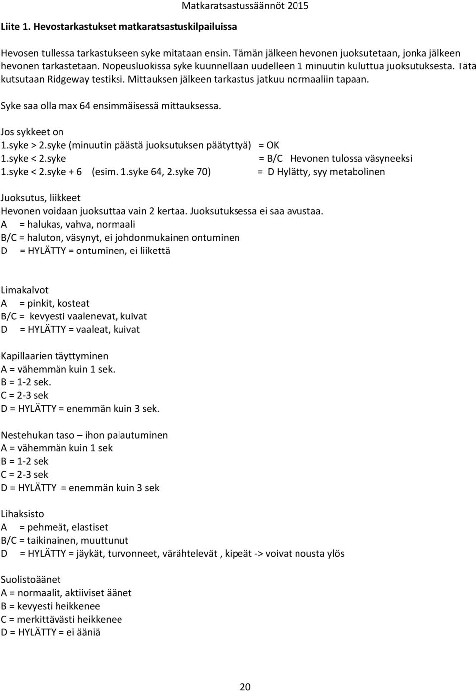 Mittauksen jälkeen tarkastus jatkuu normaaliin tapaan. Syke saa olla max 64 ensimmäisessä mittauksessa. Jos sykkeet on 1.syke > 2.syke (minuutin päästä juoksutuksen päätyttyä) = OK 1.syke < 2.