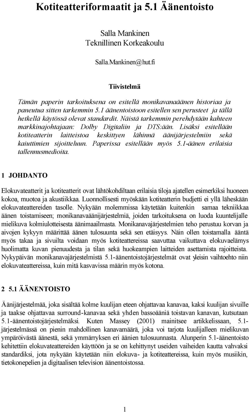 Näistä tarkemmin perehdytään kahteen markkinajohtajaan: Dolby Digitaliin ja DTS:ään. Lisäksi esitellään kotiteatterin laitteistoa keskittyen lähinnä äänijärjestelmiin sekä kaiuttimien sijoitteluun.