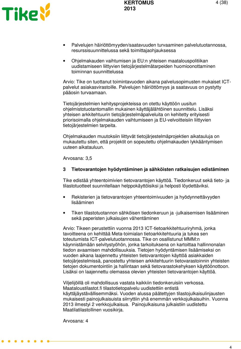 Palvelujen häiriöttömyys ja saatavuus on pystytty pääosin turvaamaan. Tietojärjestelmien kehitysprojekteissa on otettu käyttöön uusitun ohjelmistotuotantomallin mukainen käyttäjälähtöinen suunnittelu.